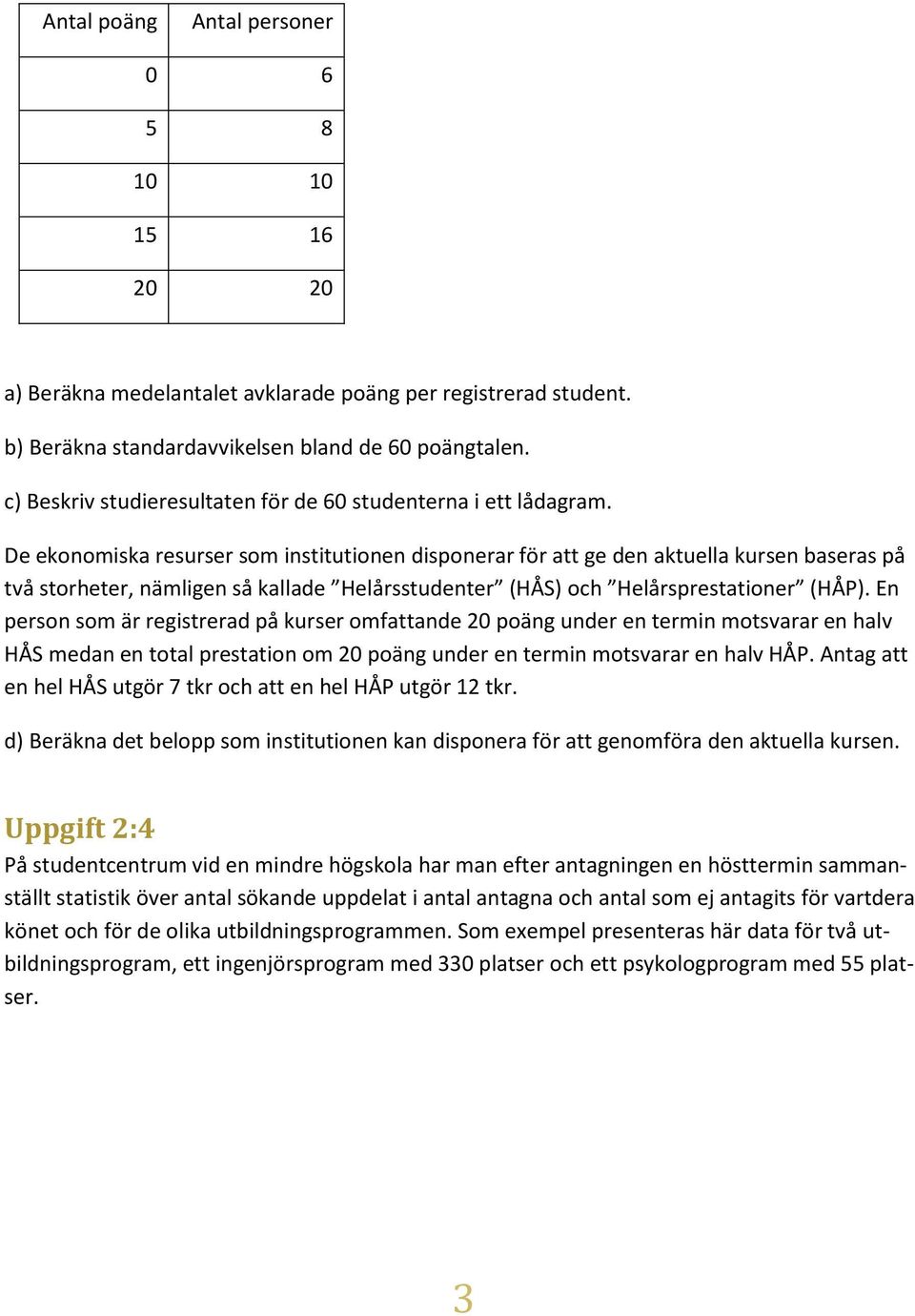 De ekonomiska resurser som institutionen disponerar för att ge den aktuella kursen baseras på två storheter, nämligen så kallade Helårsstudenter (HÅS) och Helårsprestationer (HÅP).