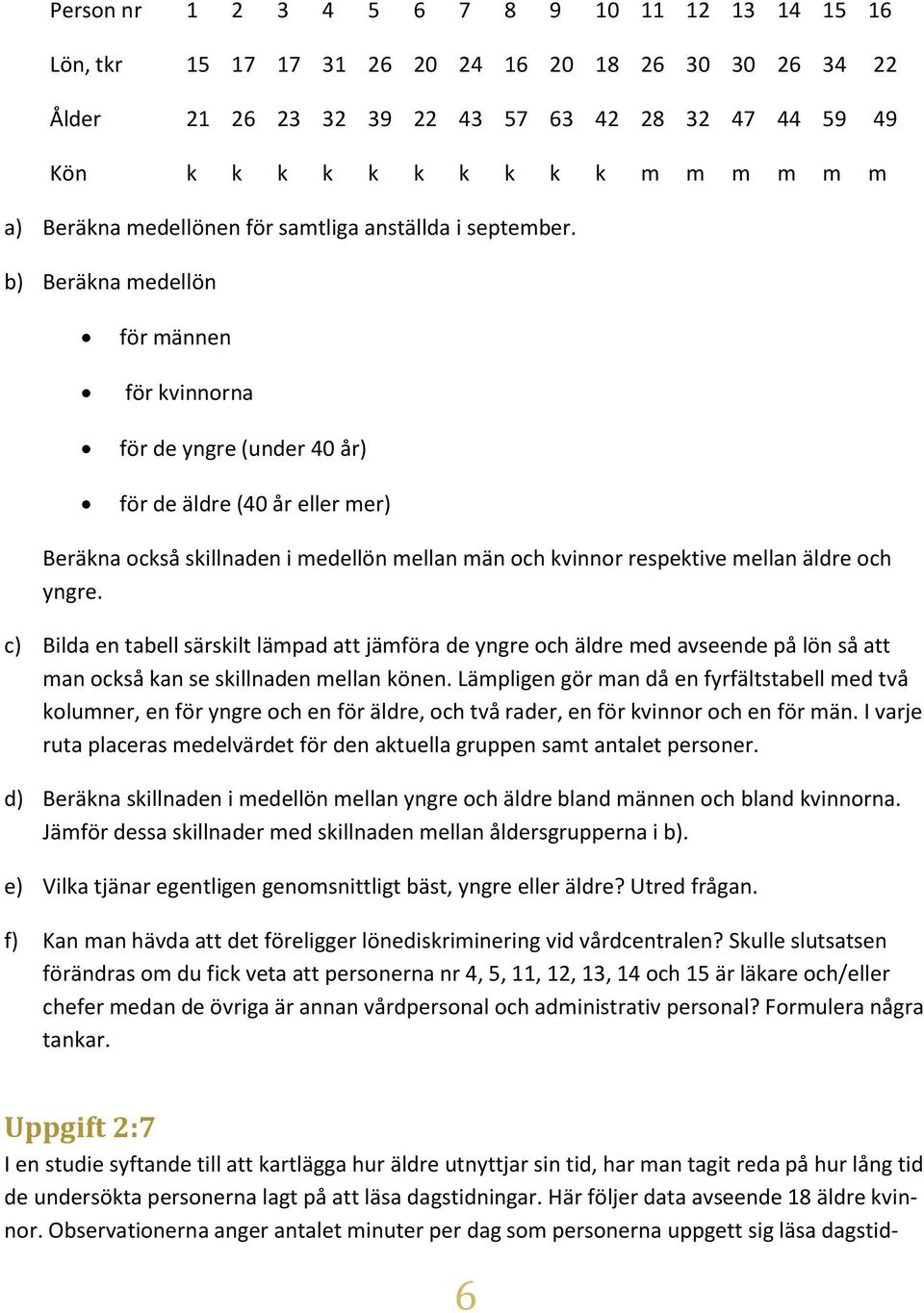 b) Beräkna medellön för männen för kvinnorna för de yngre (under 40 år) för de äldre (40 år eller mer) Beräkna också skillnaden i medellön mellan män och kvinnor respektive mellan äldre och yngre.