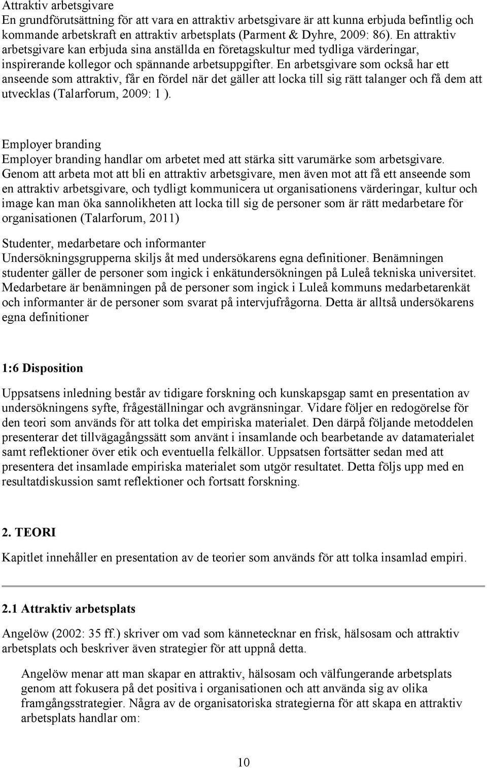 En arbetsgivare som också har ett anseende som attraktiv, får en fördel när det gäller att locka till sig rätt talanger och få dem att utvecklas (Talarforum, 2009: 1 ).