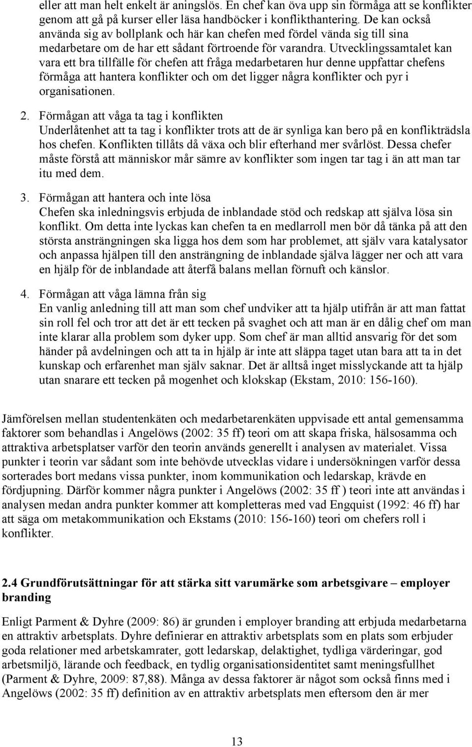 Utvecklingssamtalet kan vara ett bra tillfälle för chefen att fråga medarbetaren hur denne uppfattar chefens förmåga att hantera konflikter och om det ligger några konflikter och pyr i organisationen.