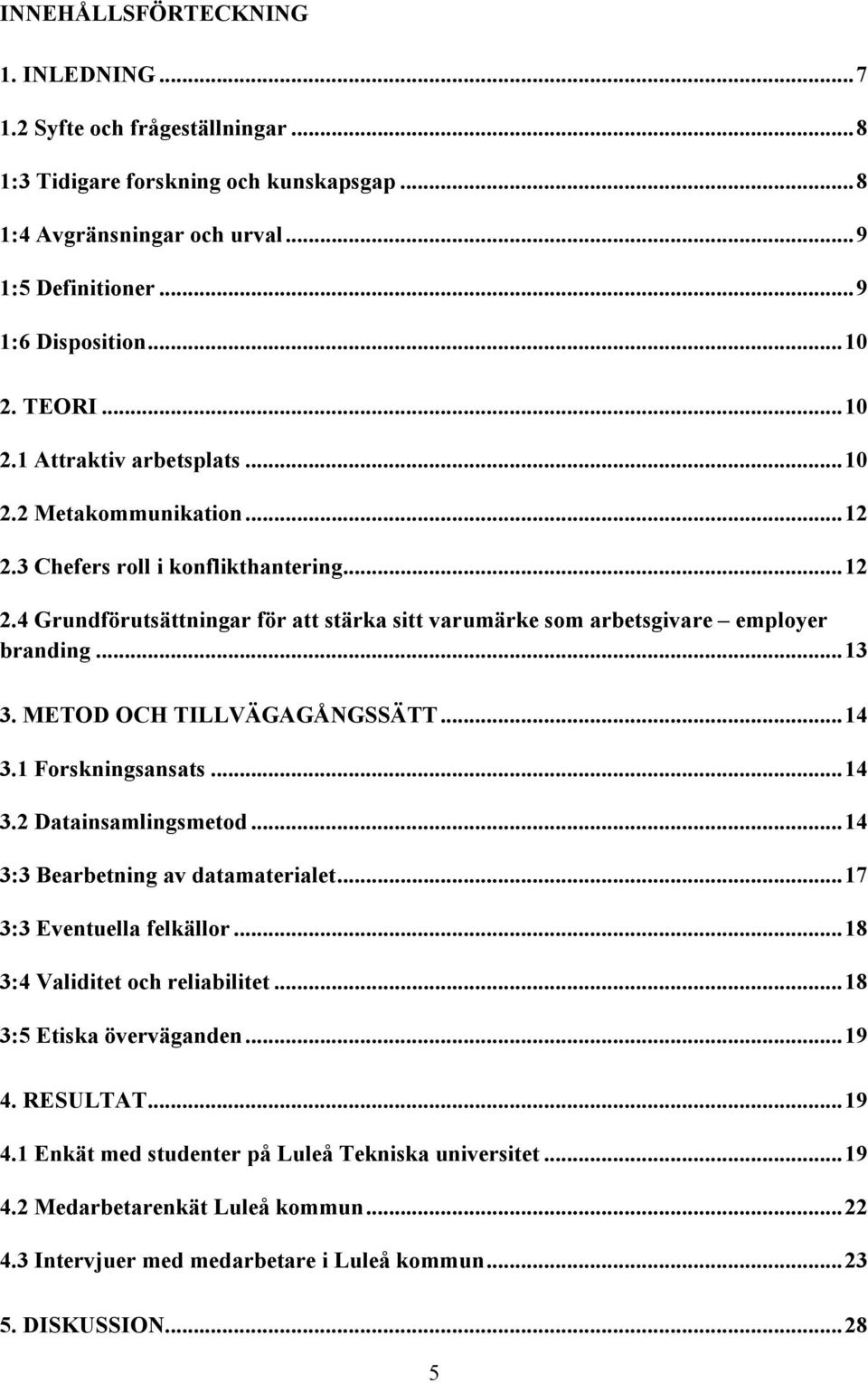 .. 13 3. METOD OCH TILLVÄGAGÅNGSSÄTT... 14 3.1 Forskningsansats... 14 3.2 Datainsamlingsmetod... 14 3:3 Bearbetning av datamaterialet... 17 3:3 Eventuella felkällor... 18 3:4 Validitet och reliabilitet.