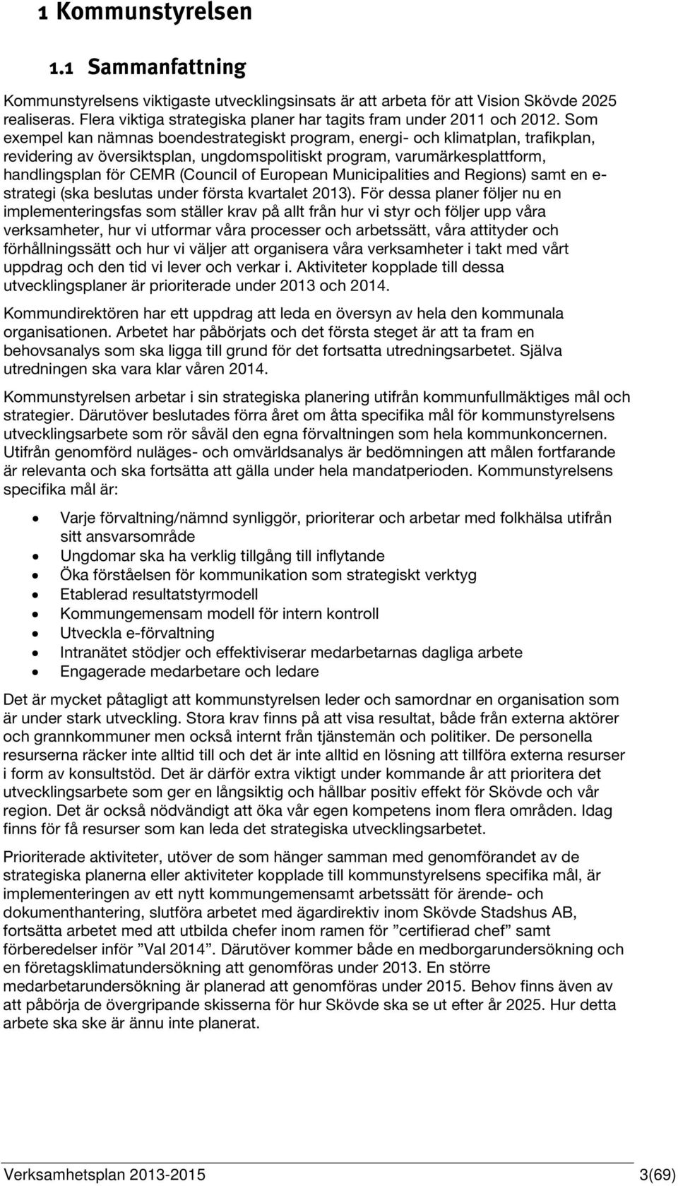 Som exempel kan nämnas boendestrategiskt program, energi- och klimatplan, trafikplan, revidering av översiktsplan, ungdomspolitiskt program, varumärkesplattform, handlingsplan för CEMR (Council of