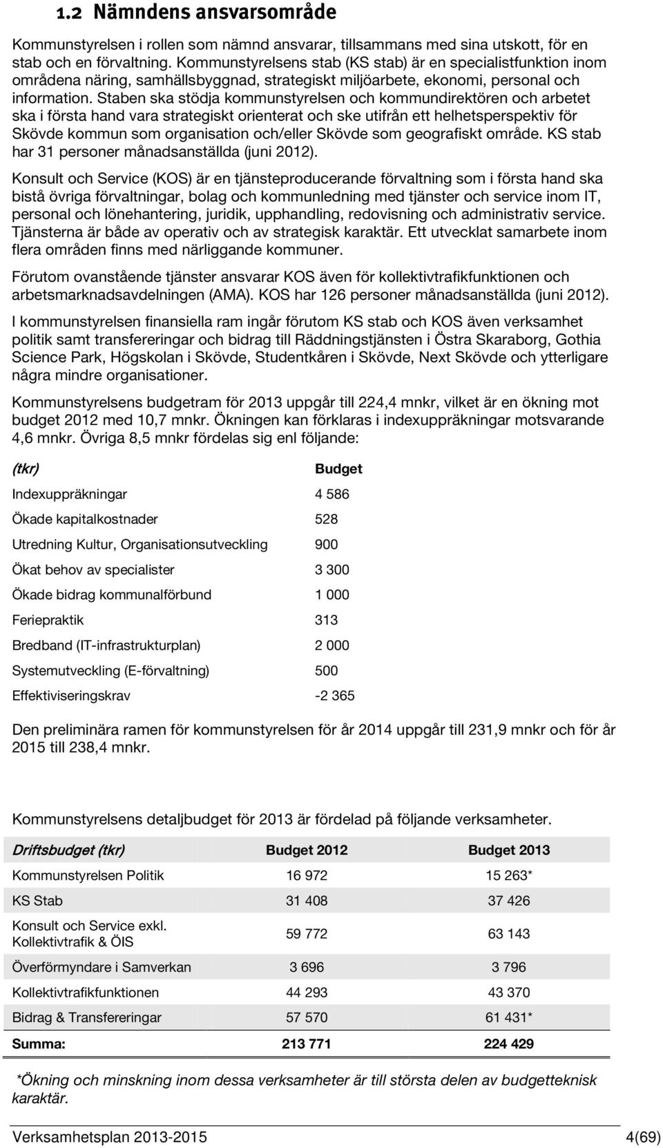 Staben ska stödja kommunstyrelsen och kommundirektören och arbetet ska i första hand vara strategiskt orienterat och ske utifrån ett helhetsperspektiv för Skövde kommun som organisation och/eller