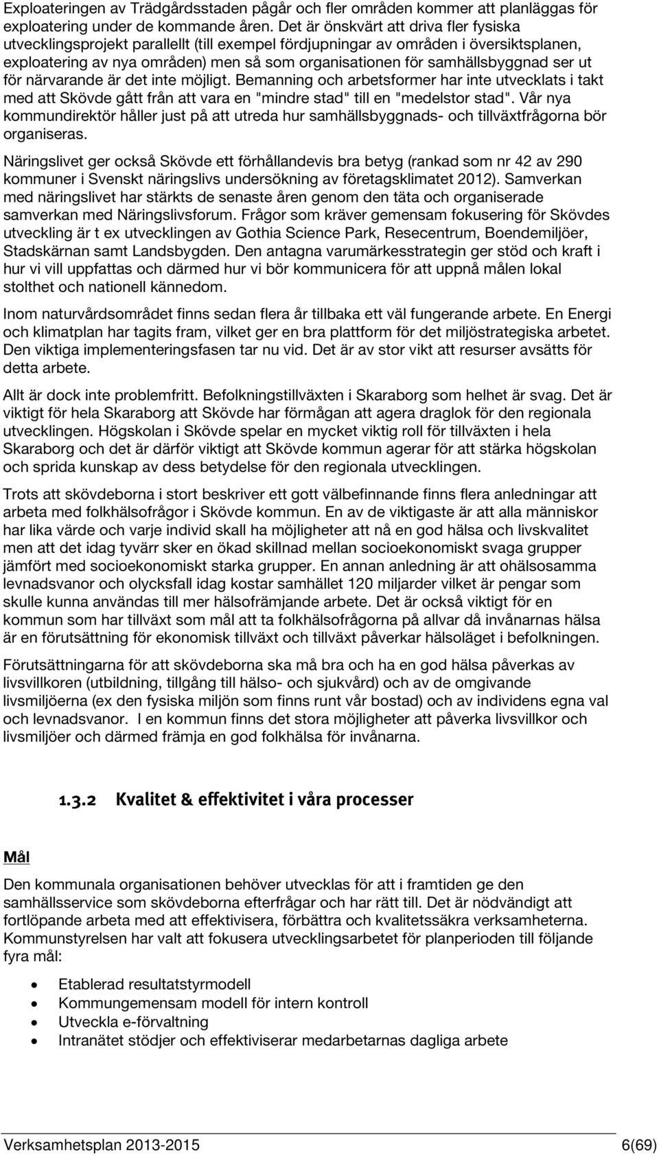 samhällsbyggnad ser ut för närvarande är det inte möjligt. Bemanning och arbetsformer har inte utvecklats i takt med att Skövde gått från att vara en "mindre stad" till en "medelstor stad".