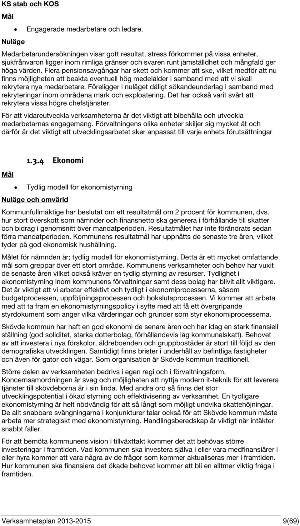 Flera pensionsavgångar har skett och kommer att ske, vilket medför att nu finns möjligheten att beakta eventuell hög medelålder i samband med att vi skall rekrytera nya medarbetare.