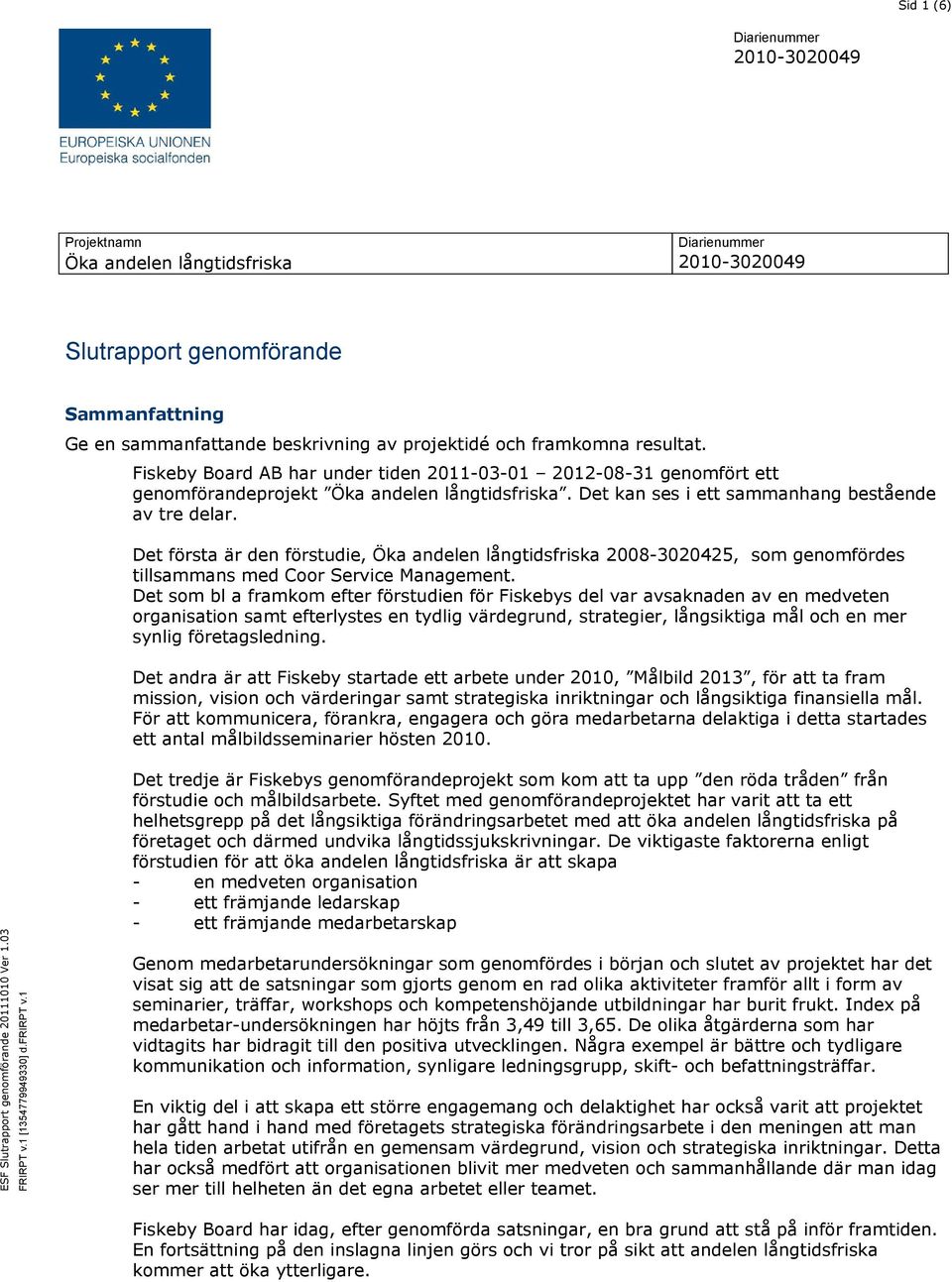 Det första är den förstudie, Öka andelen långtidsfriska 2008-3020425, som genomfördes tillsammans med Coor Service Management.