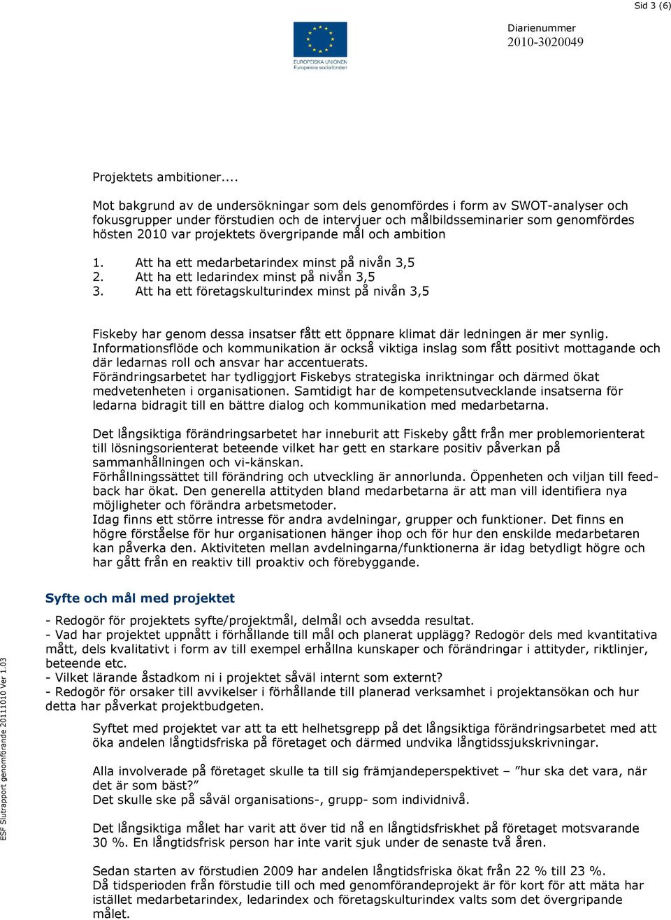 övergripande mål och ambition 1. Att ha ett medarbetarindex minst på nivån 3,5 2. Att ha ett ledarindex minst på nivån 3,5 3.