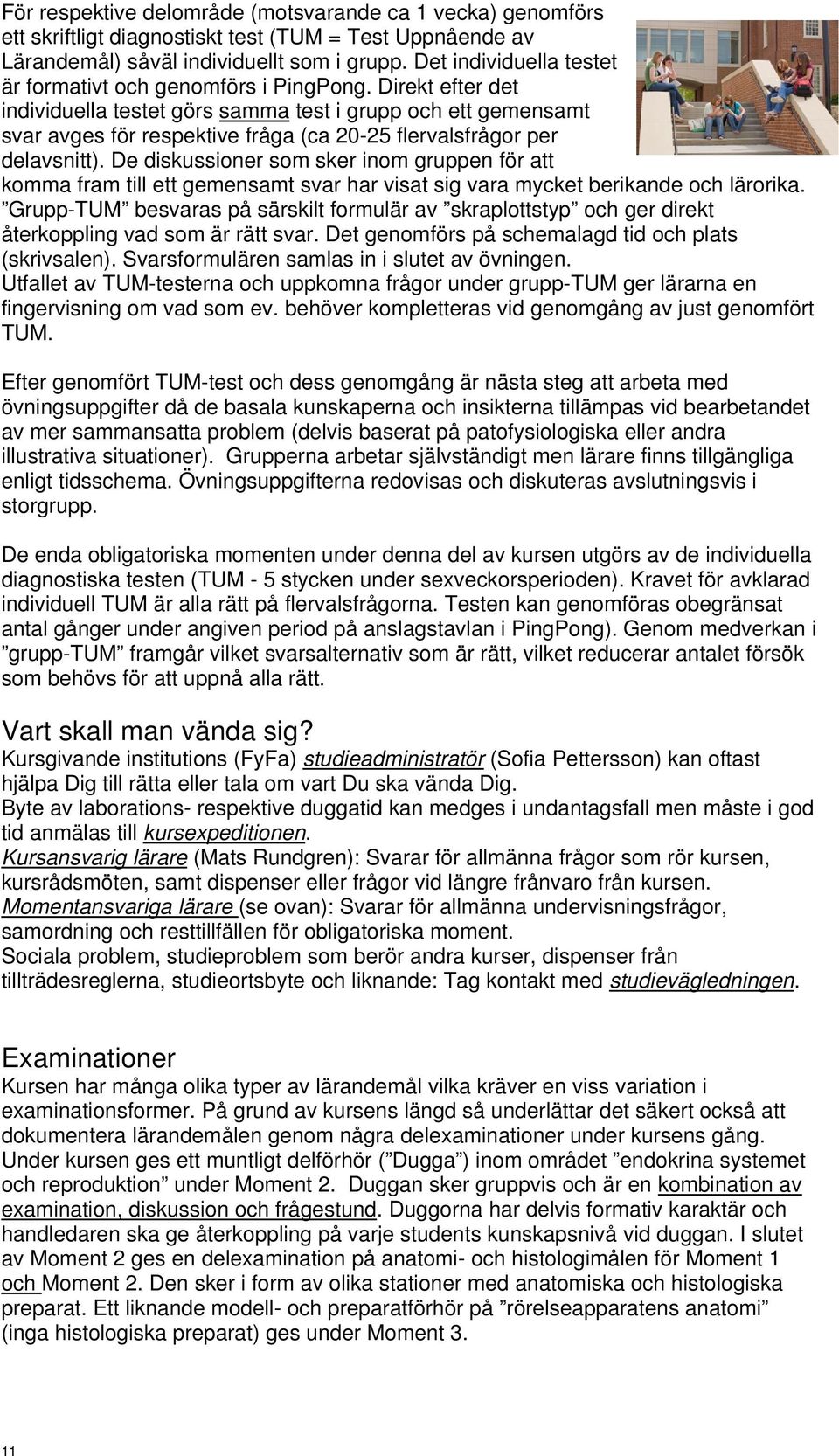 Direkt efter det individuella testet görs samma test i grupp och ett gemensamt svar avges för respektive fråga (ca 20-25 flervalsfrågor per delavsnitt).