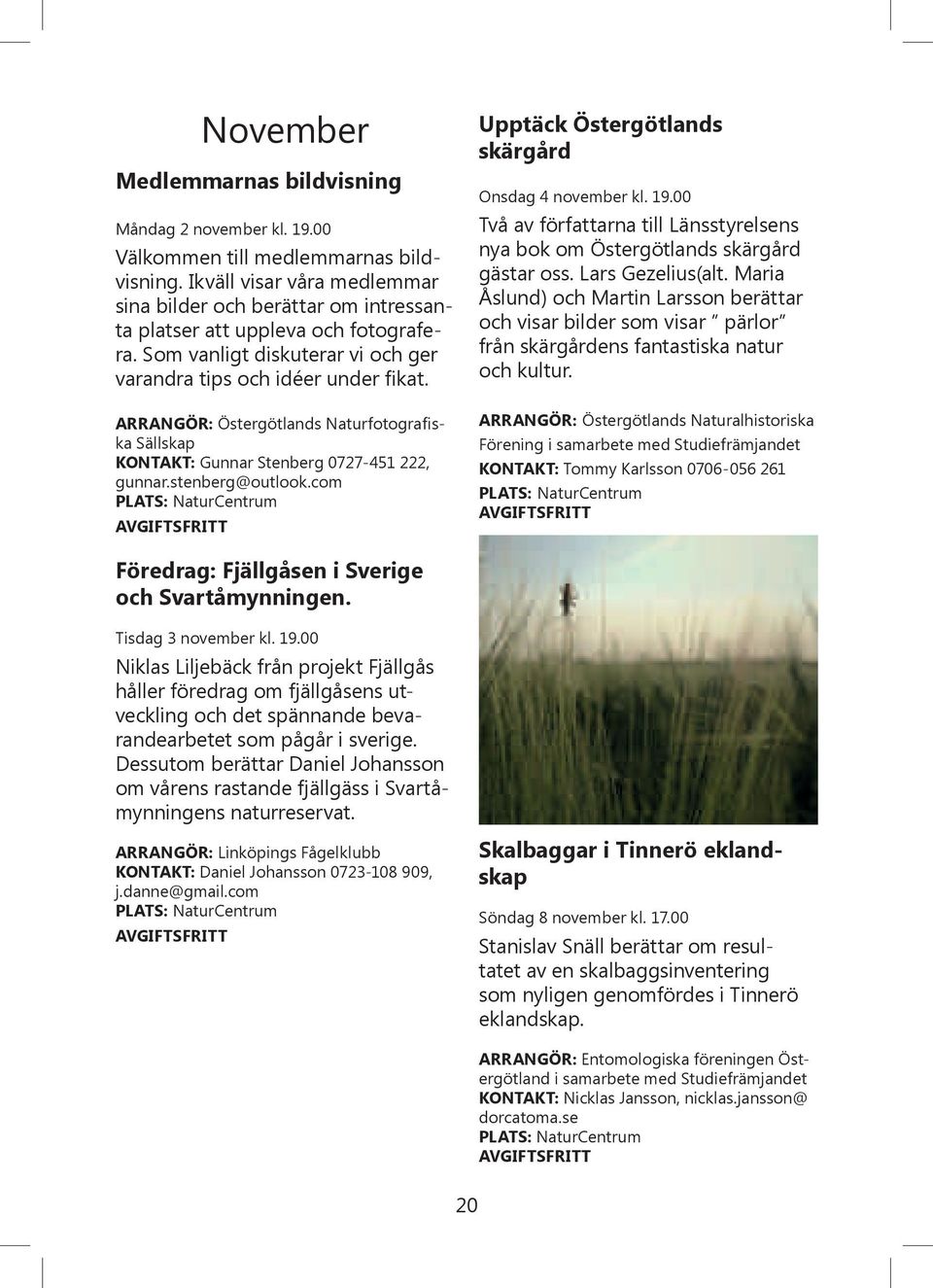 ARRANGÖR: Östergötlands Naturfotografiska Sällskap KONTAKT: Gunnar Stenberg 0727-451 222, gunnar.stenberg@outlook.com Upptäck Östergötlands skärgård Onsdag 4 november kl. 19.