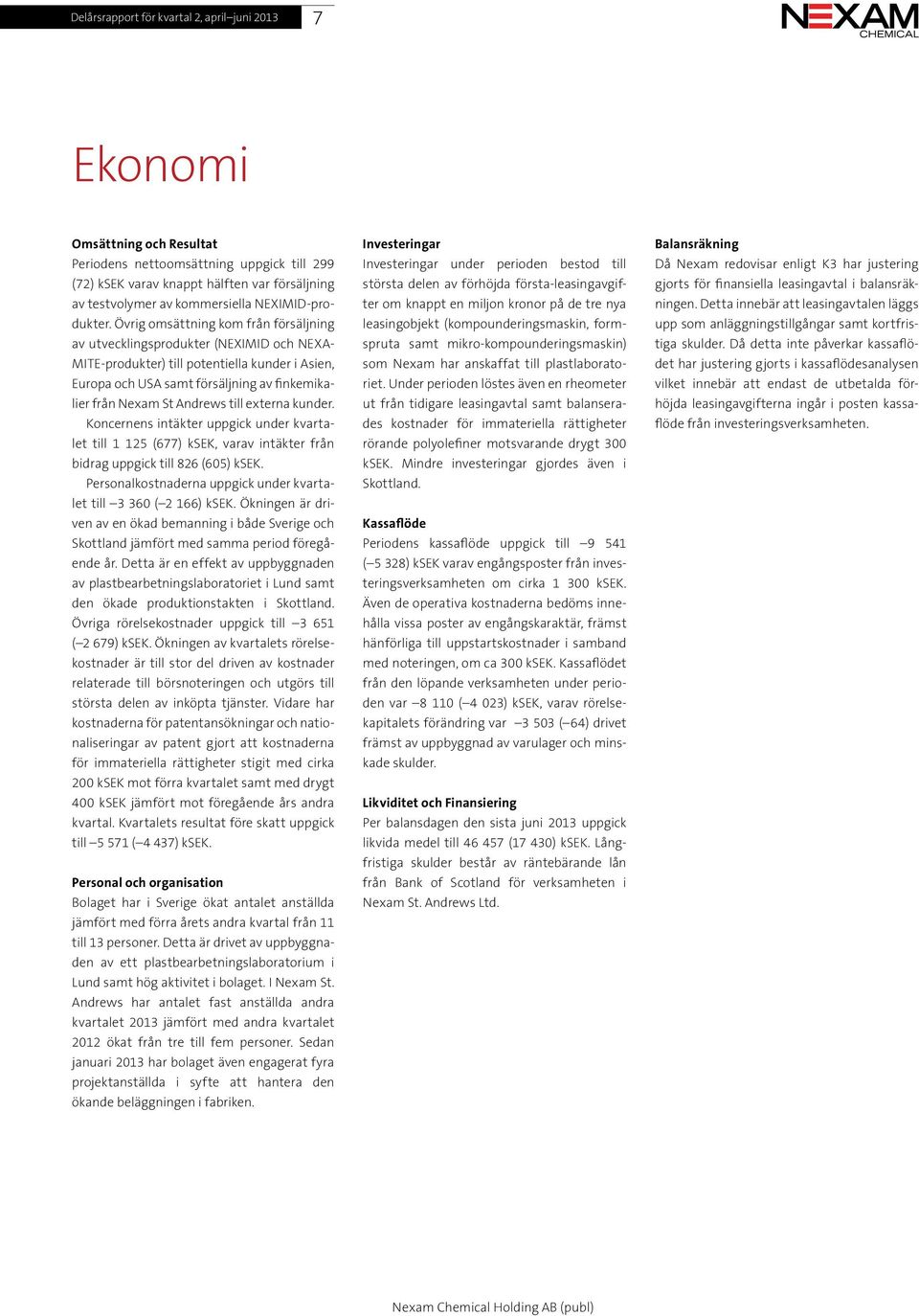 Övrig omsättning kom från försäljning av utvecklingsprodukter (NEXIMID och NEXA- MITE-produkter) till potentiella kunder i Asien, Europa och USA samt försäljning av finkemikalier från Nexam St