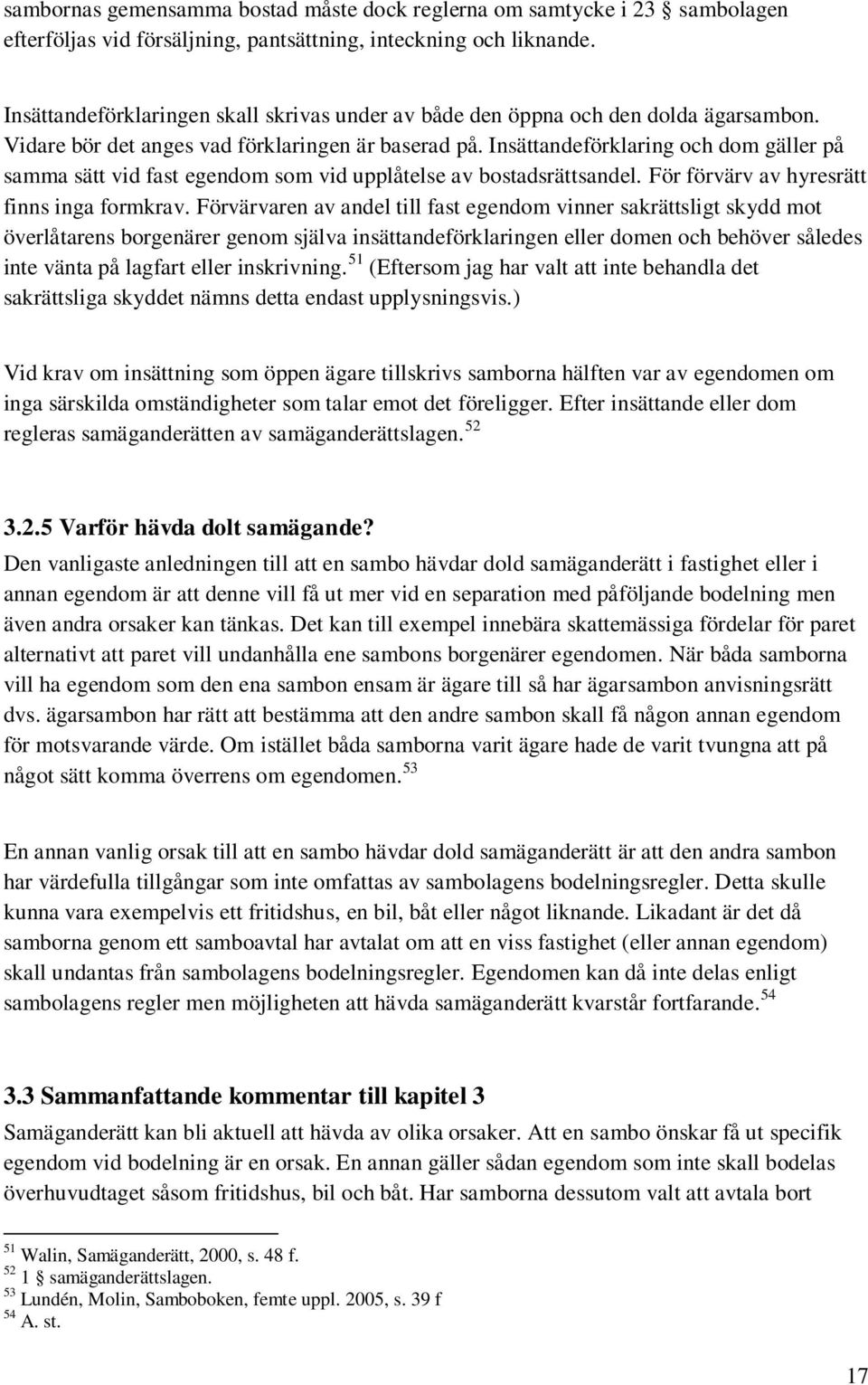 Insättandeförklaring och dom gäller på samma sätt vid fast egendom som vid upplåtelse av bostadsrättsandel. För förvärv av hyresrätt finns inga formkrav.