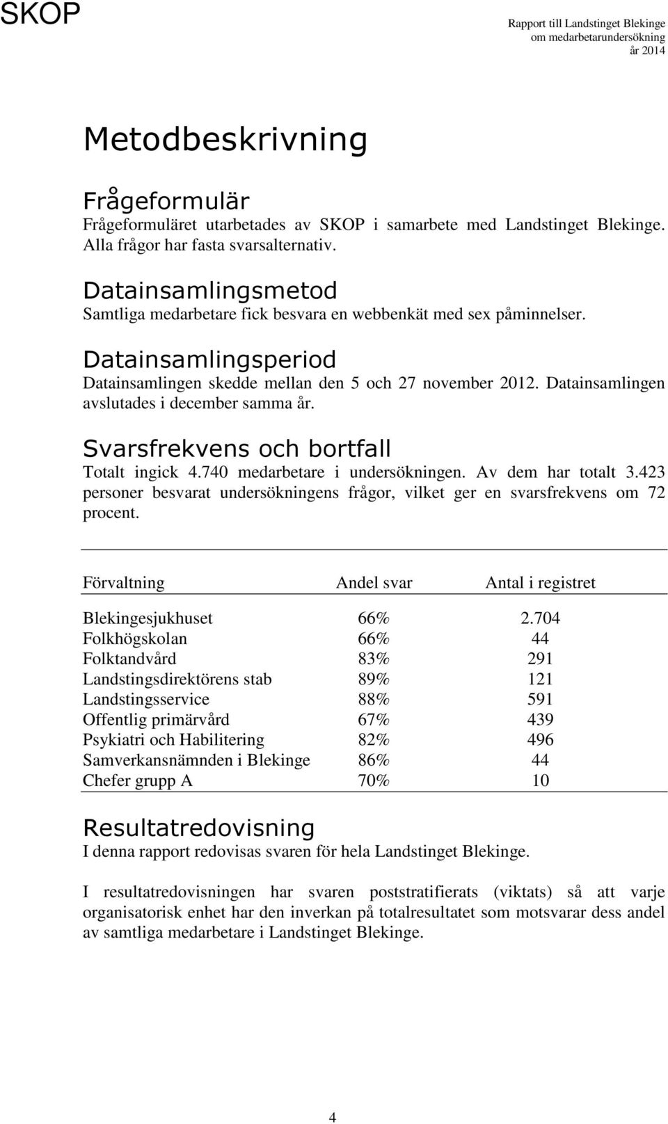 Datainsamlingen avslutades i december samma år. Svarsfrekvens och bortfall Totalt ingick 4.740 medarbetare i undersökningen. Av dem har totalt 3.