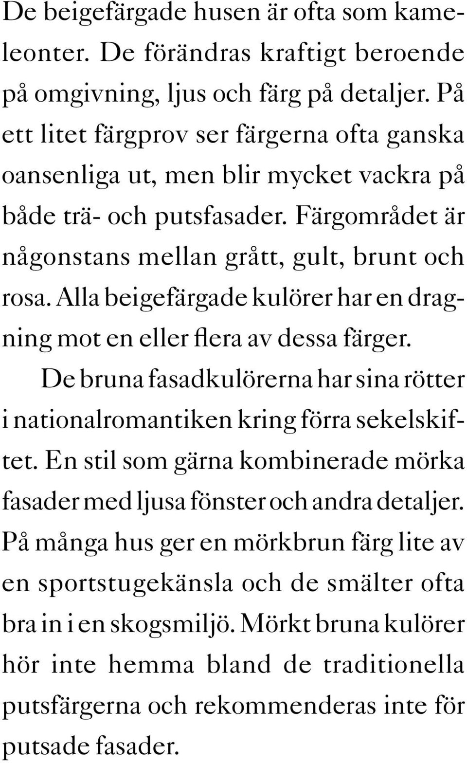 Alla beigefärgade kulörer har en dragning mot en eller flera av dessa färger. De bruna fasadkulörerna har sina rötter i nationalromantiken kring förra sekelskiftet.