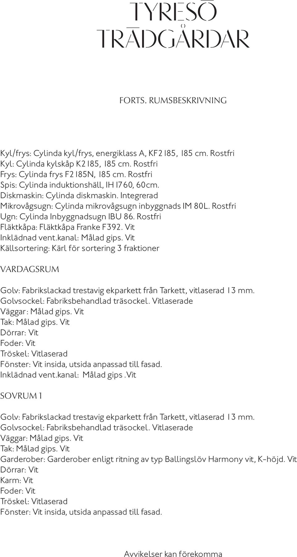 Rostfri Ugn: Cylinda Inbyggnadsugn IBU 86. Rostfri Fläktkåpa: Fläktkåpa Franke F392. Vit Inklädnad vent.kanal: Målad gips.