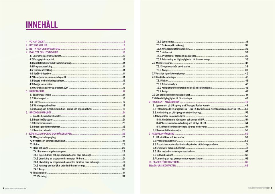 9 Övriga samarbeten...15 4.10 Granskning av UR:s program 2014...15 5. HÄR FINNS UR...17 5.1 Sändningar i radio...17 5.2 Sändningar i tv...18 5.3 Text-tv... 19 5.