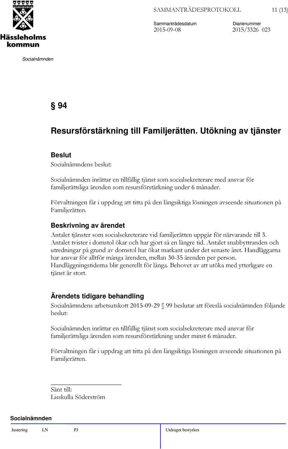 Förvaltningen får i uppdrag att titta på den långsiktiga lösningen avseende situationen på Familjerätten. Antalet tjänster som socialsekreterare vid familjerätten uppgår för närvarande till 3.