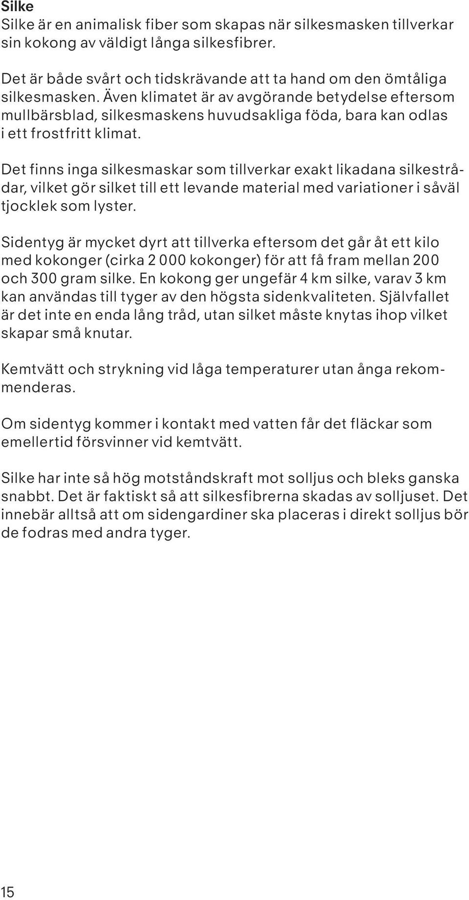 Det finns inga silkesmaskar som tillverkar exakt likadana silkestrådar, vilket gör silket till ett levande material med variationer i såväl tjocklek som lyster.