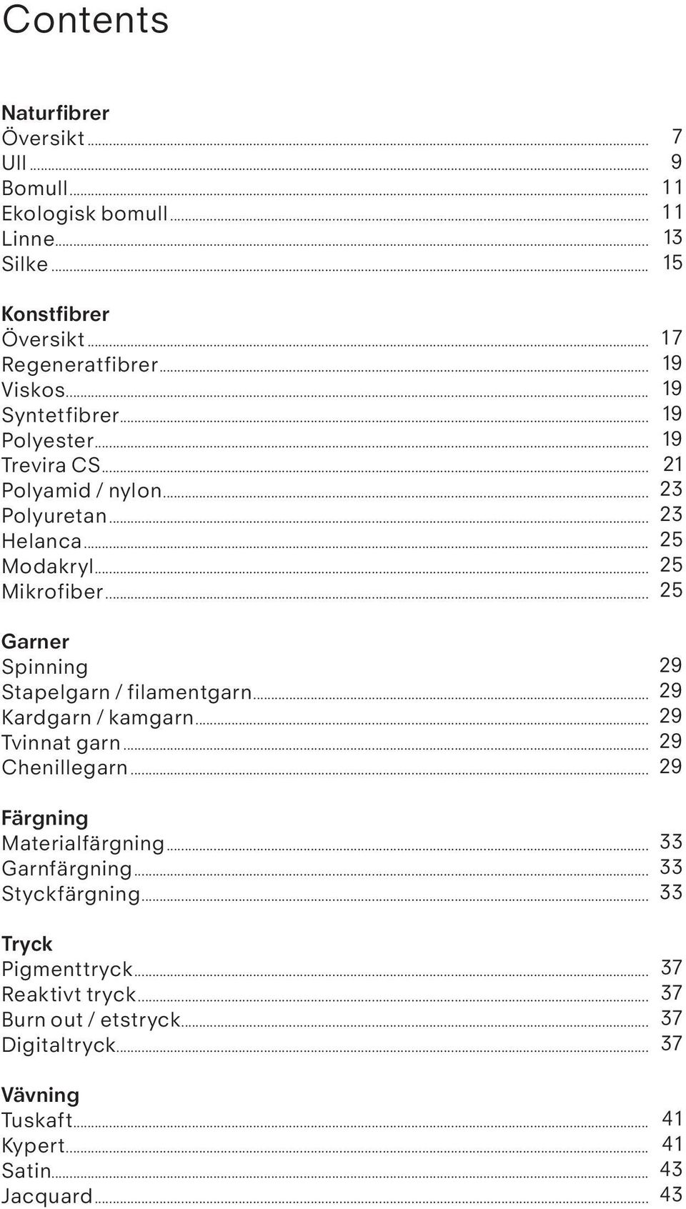 .. Kardgarn / kamgarn... Tvinnat garn... Chenillegarn... Färgning Materialfärgning... Garnfärgning... Styckfärgning... Tryck Pigmenttryck... Reaktivt tryck.