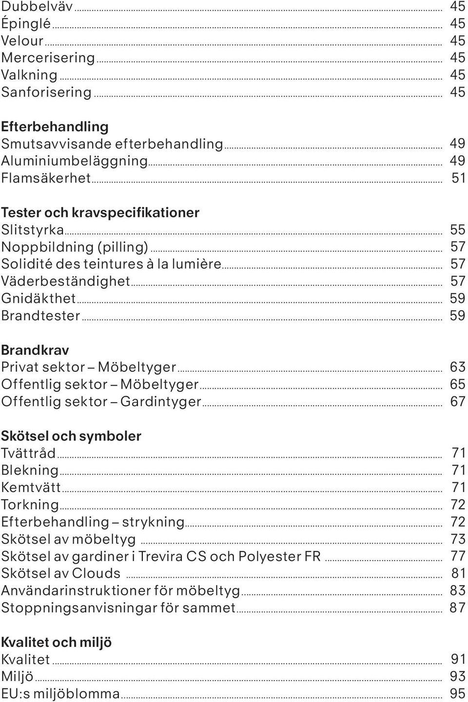 .. Offentlig sektor Möbeltyger... Offentlig sektor Gardintyger... Skötsel och symboler Tvättråd... Blekning... Kemtvätt... Torkning... Efterbehandling strykning... Skötsel av möbeltyg.