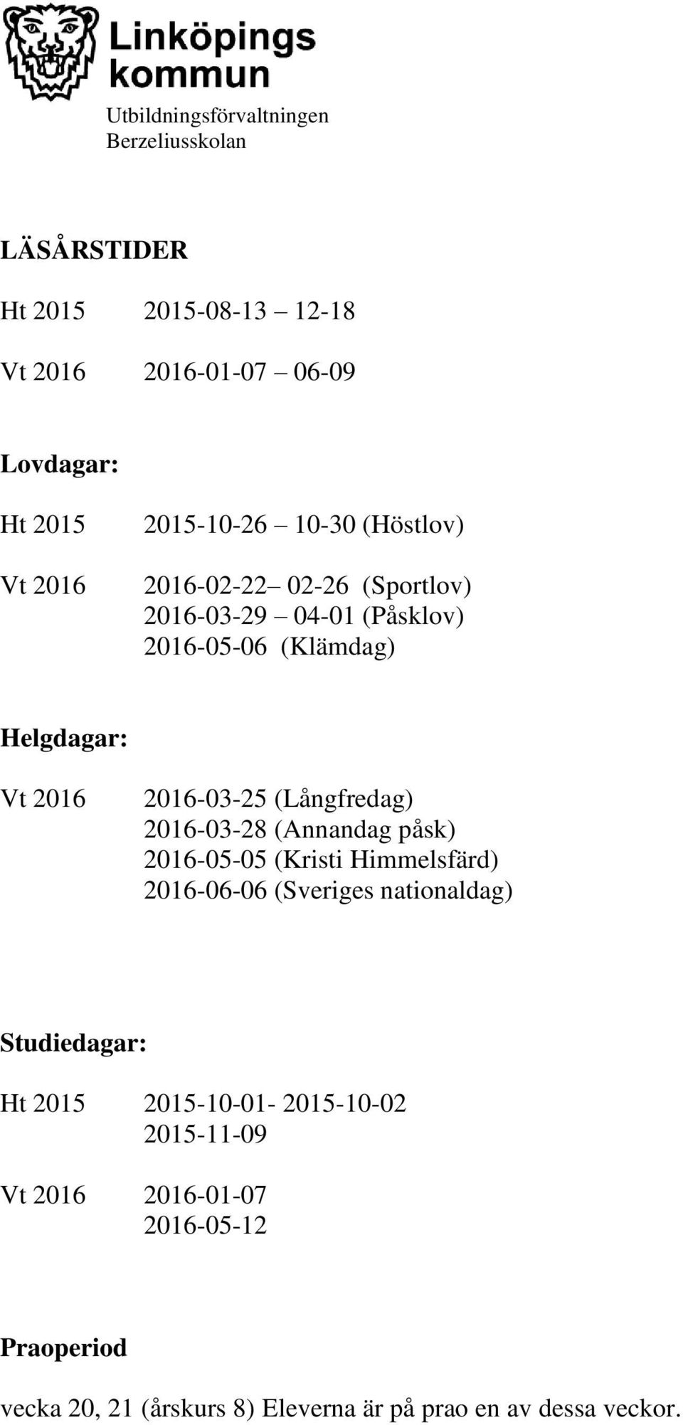 2016-03-28 (Annandag påsk) 2016-05-05 (Kristi Himmelsfärd) 2016-06-06 (Sveriges nationaldag) Studiedagar: Ht 2015