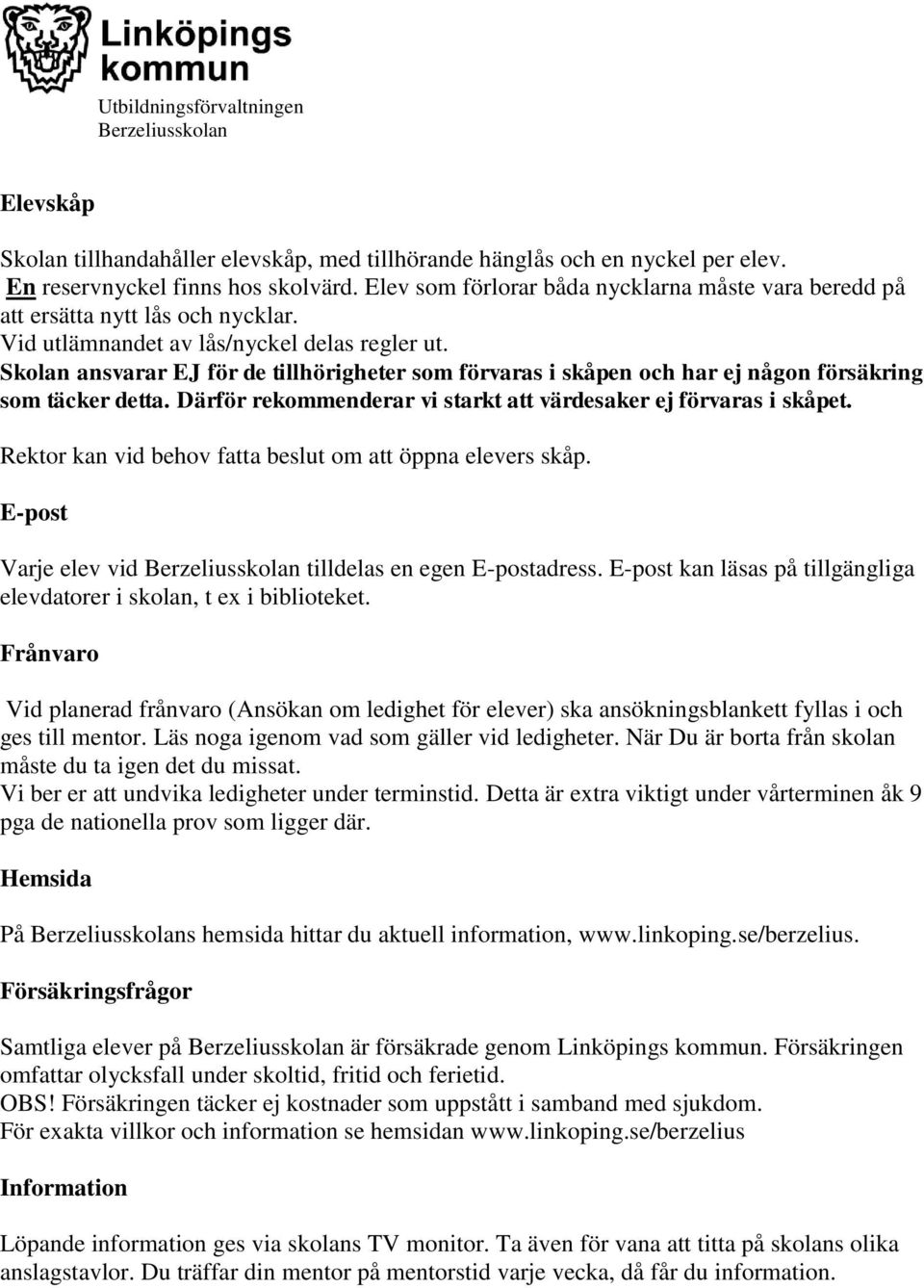 Skolan ansvarar EJ för de tillhörigheter som förvaras i skåpen och har ej någon försäkring som täcker detta. Därför rekommenderar vi starkt att värdesaker ej förvaras i skåpet.