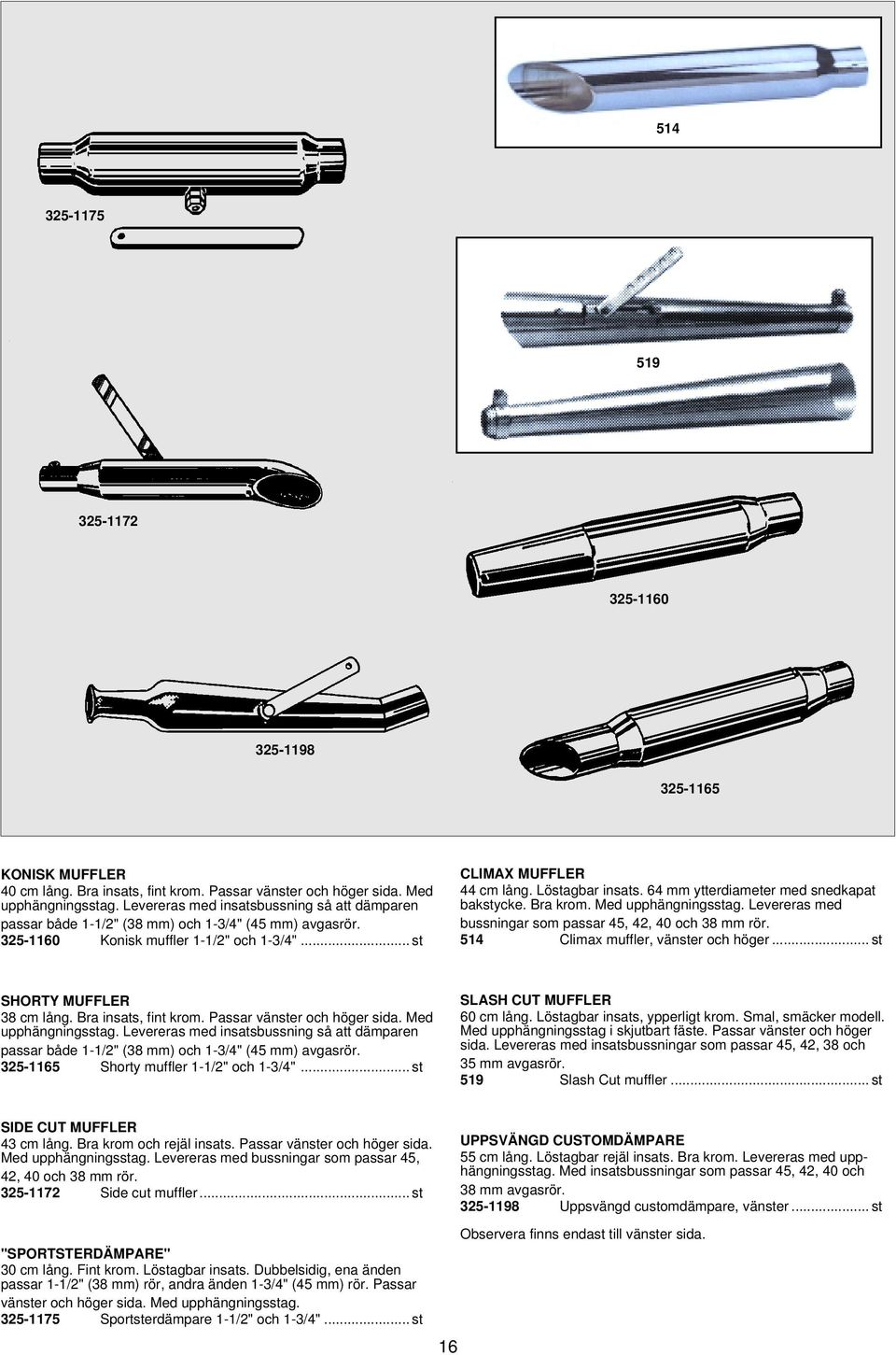 64 mm ytterdiameter med snedkapat bakstycke. Bra krom. Med upphängningsstag. Levereras med bussningar som passar 45, 42, 40 och 38 mm rör. 514 Climax muffler, vänster och höger.