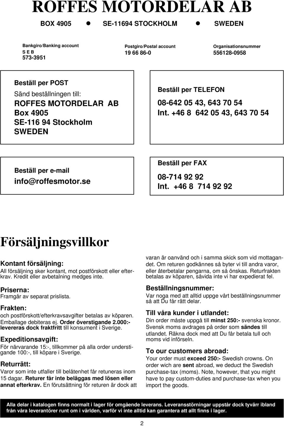 se Beställ per FAX 08-714 92 92 Int. +46 8 714 92 92 Försäljningsvillkor Kontant försäljning: All försäljning sker kontant, mot postförskott eller efterkrav. Kredit eller avbetalning medges inte.