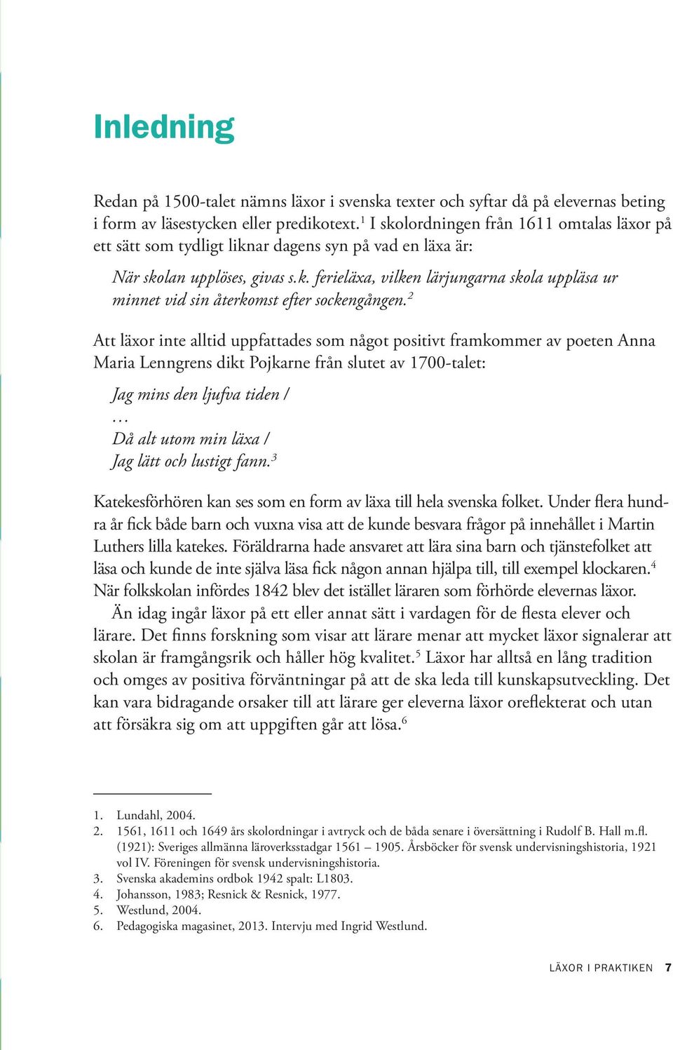 2 Att läxor inte alltid uppfattades som något positivt framkommer av poeten Anna Maria Lenngrens dikt Pojkarne från slutet av 1700 talet: Jag mins den ljufva tiden / Då alt utom min läxa / Jag lätt