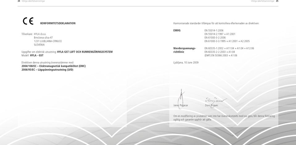 2004/108/EC Elektromagnetisk kompatibilitet (EMC) 2006/95/EC Lågspänningsutrustning (LVD) Harmoniserade standarder tillämpas för att kontrollera efterlevnaden av direktiven: EMVG EN 55014-1:2006 EN