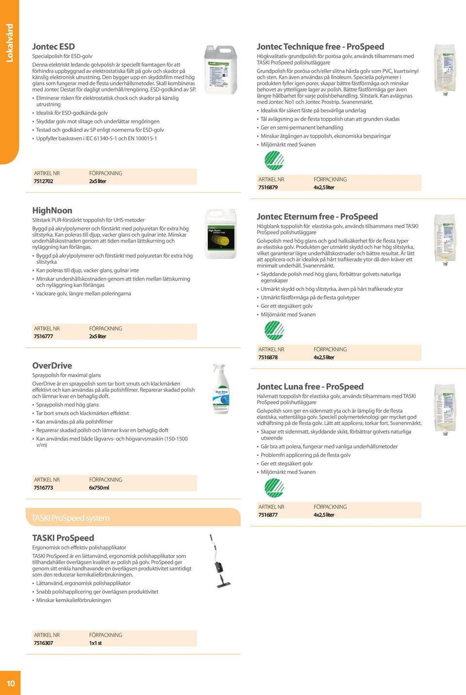 Eliminerar risken för elektrostatisk chock och skador på känslig utrustning Idealisk för ESD-godkända golv Skyddar golv mot slitage och underlättar rengöringen Testad och godkänd av SP enligt