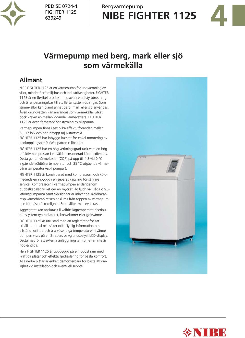 Som värmekällor kan bland annat berg, mark eller sjö användas. Även grundvatten kan användas som värmekälla, vilket dock kräver en mellanliggande värmeväxlare.