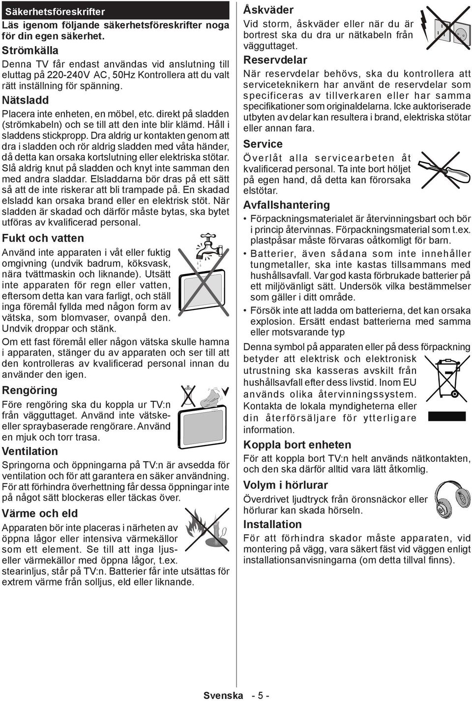 direkt på sladden (strömkabeln) och se till att den inte blir klämd. Håll i sladdens stickpropp.