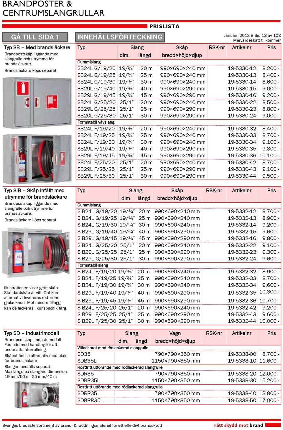 400:- SB24L G/19/30 19/¾ 30 m 990 690 240 mm 19-5330-14 8.600:- SB29L G/19/40 19/¾ 40 m 990 690 290 mm 19-5330-15 9.000:- SB29L G/19/45 19/¾ 45 m 990 690 290 mm 19-5330-16 9.