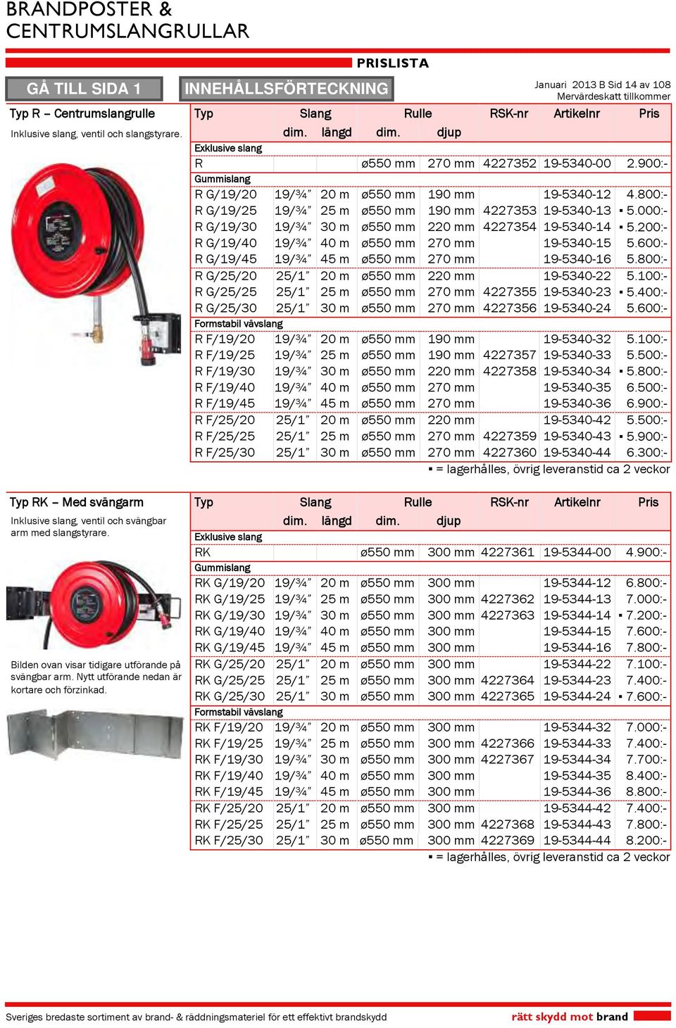 000:- R G/19/30 19/¾ 30 m ø550 mm 220 mm 4227354 19-5340-14 5.200:- R G/19/40 19/¾ 40 m ø550 mm 270 mm 19-5340-15 5.600:- R G/19/45 19/¾ 45 m ø550 mm 270 mm 19-5340-16 5.