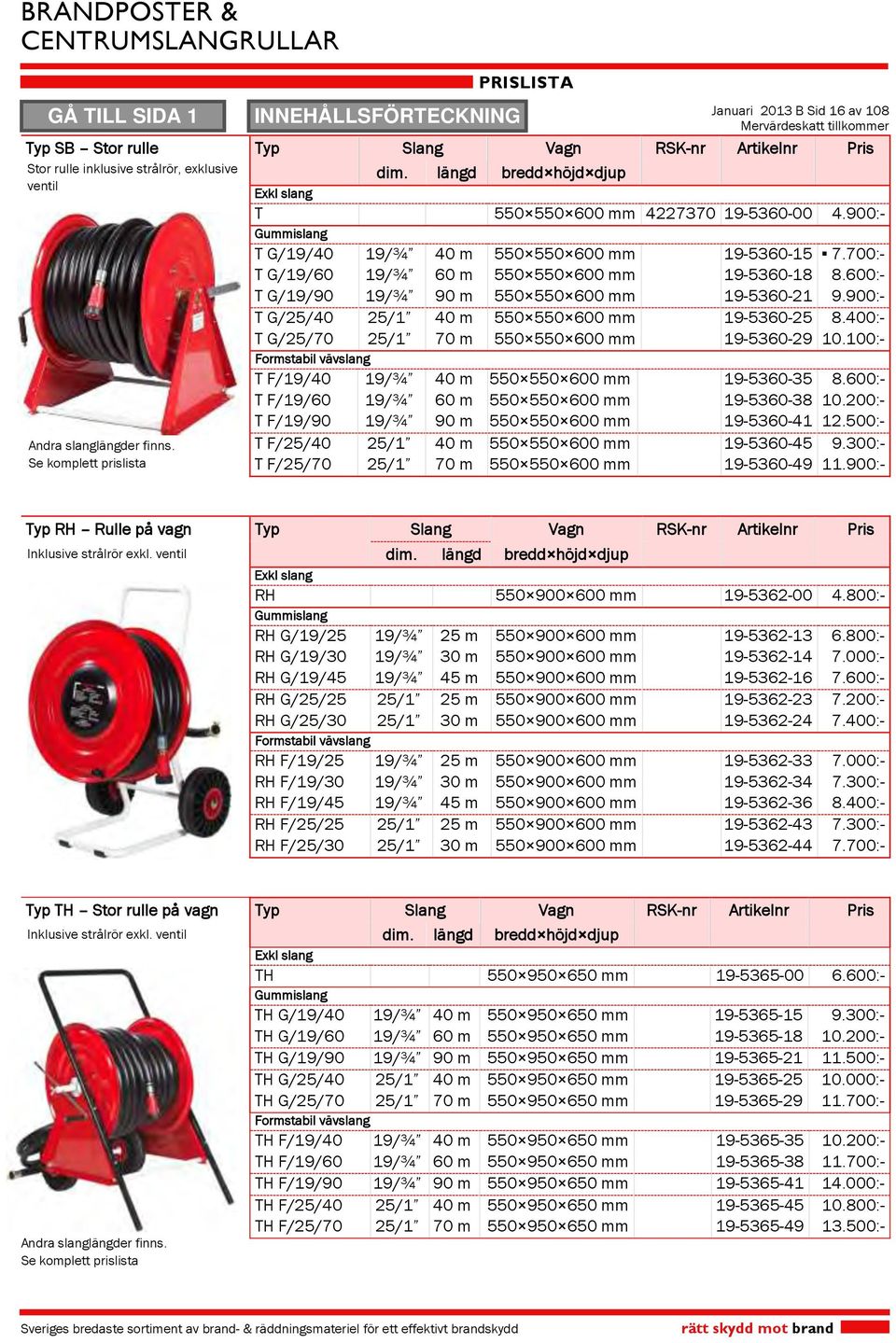 700:- T G/19/60 19/¾ 60 m 550 550 600 mm 19-5360-18 8.600:- T G/19/90 19/¾ 90 m 550 550 600 mm 19-5360-21 9.900:- T G/25/40 25/1 40 m 550 550 600 mm 19-5360-25 8.