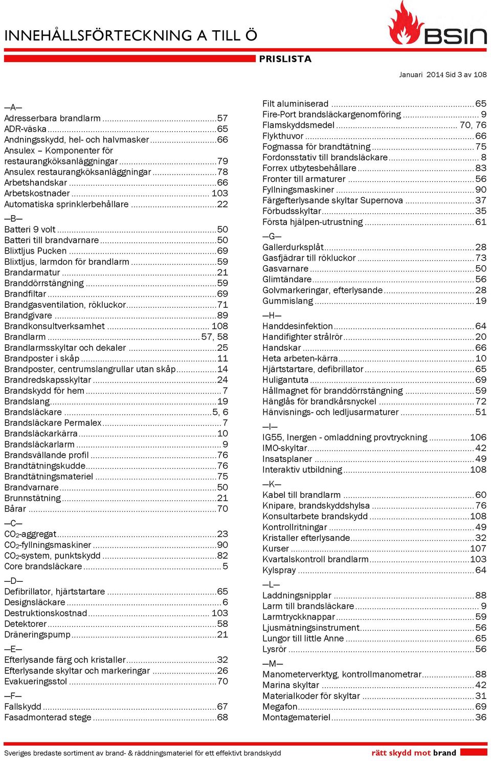 .. 69 Blixtljus, larmdon för brandlarm... 59 Brandarmatur... 21 Branddörrstängning... 59 Brandfiltar... 69 Brandgasventilation, rökluckor... 71 Brandgivare... 89 Brandkonsultverksamhet... 108 Brandlarm.