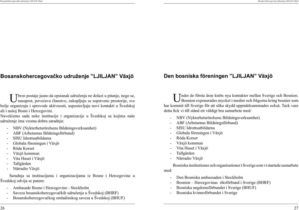 Navešćemo sada neke institucije i organizacije u Švedskoj sa kojima naše udruženje ima veoma dobru saradnju: - NBV (Nykterhetsrörelsens Bildningsverksamhet) - ABF (Arbetarnas Bildningsförbund) - SISU