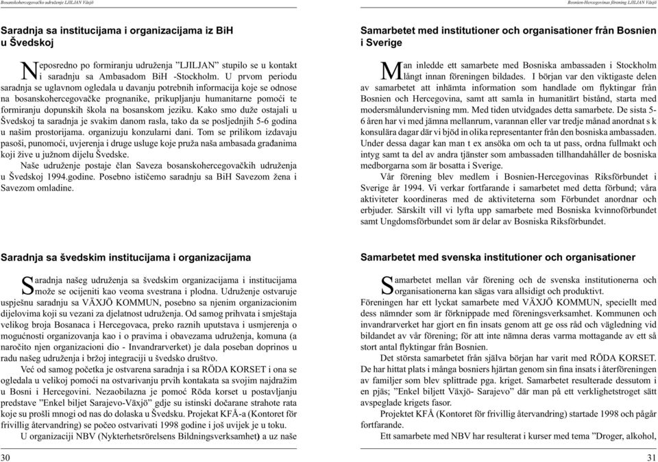 bosanskom jeziku. Kako smo duže ostajali u Švedskoj ta saradnja je svakim danom rasla, tako da se posljednjih 5-6 godina u našim prostorijama. organizuju konzularni dani.
