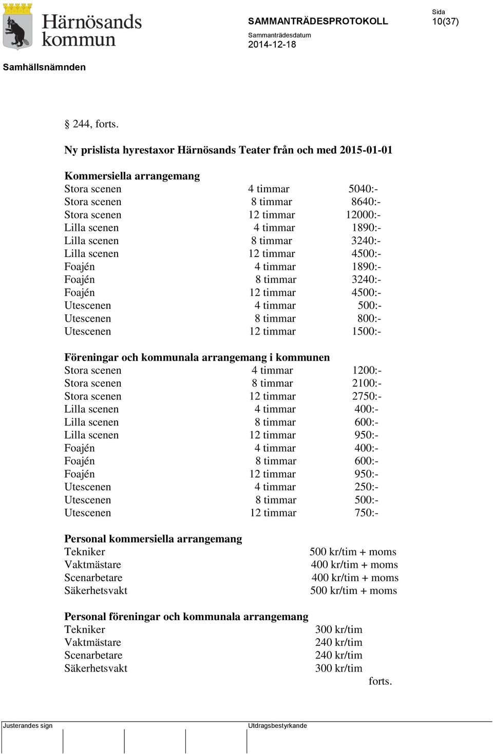 timmar 1890:- Lilla scenen 8 timmar 3240:- Lilla scenen 12 timmar 4500:- Foajén 4 timmar 1890:- Foajén 8 timmar 3240:- Foajén 12 timmar 4500:- Utescenen 4 timmar 500:- Utescenen 8 timmar 800:-