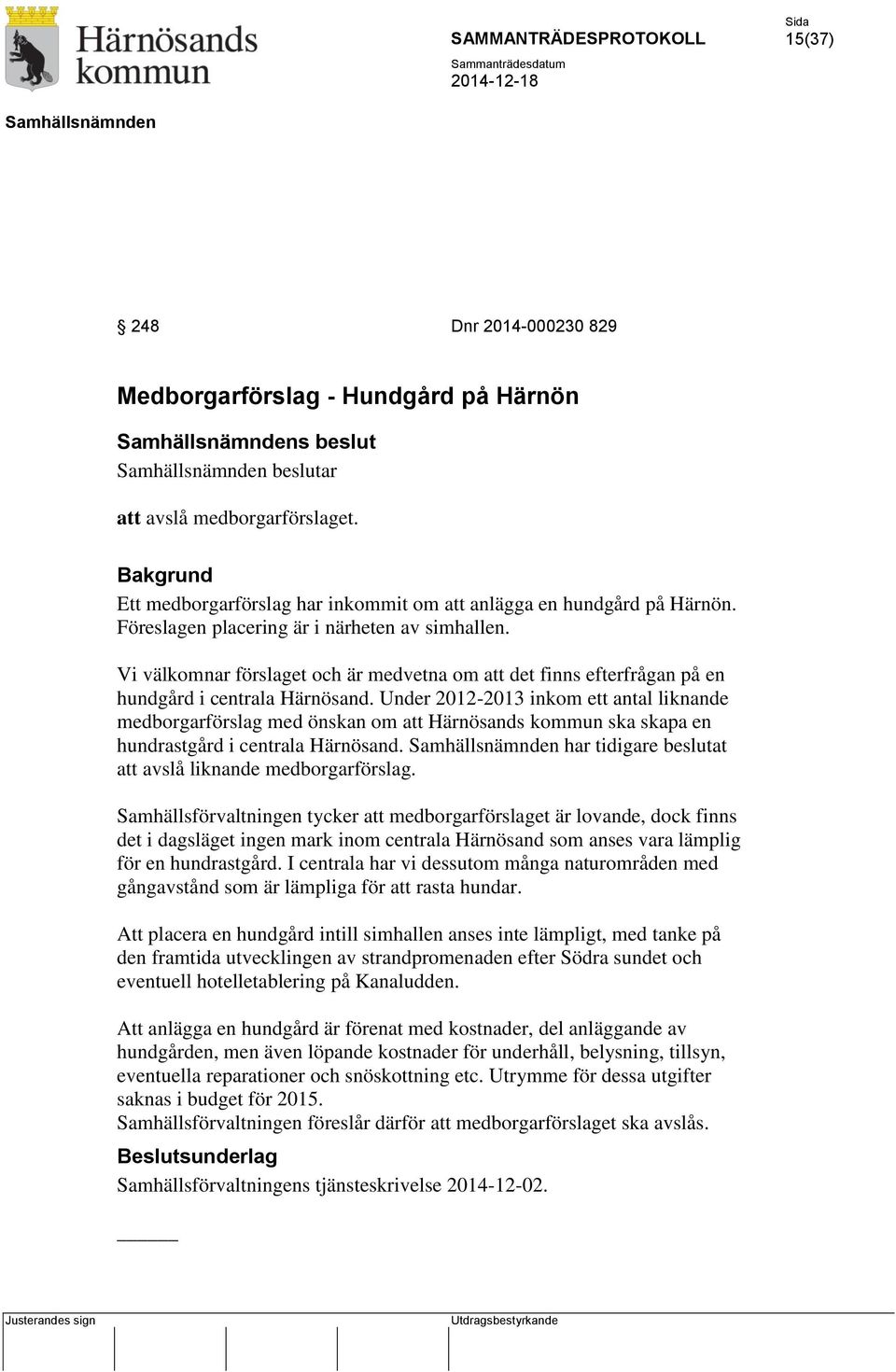 Under 2012-2013 inkom ett antal liknande medborgarförslag med önskan om att Härnösands kommun ska skapa en hundrastgård i centrala Härnösand. har tidigare beslutat att avslå liknande medborgarförslag.