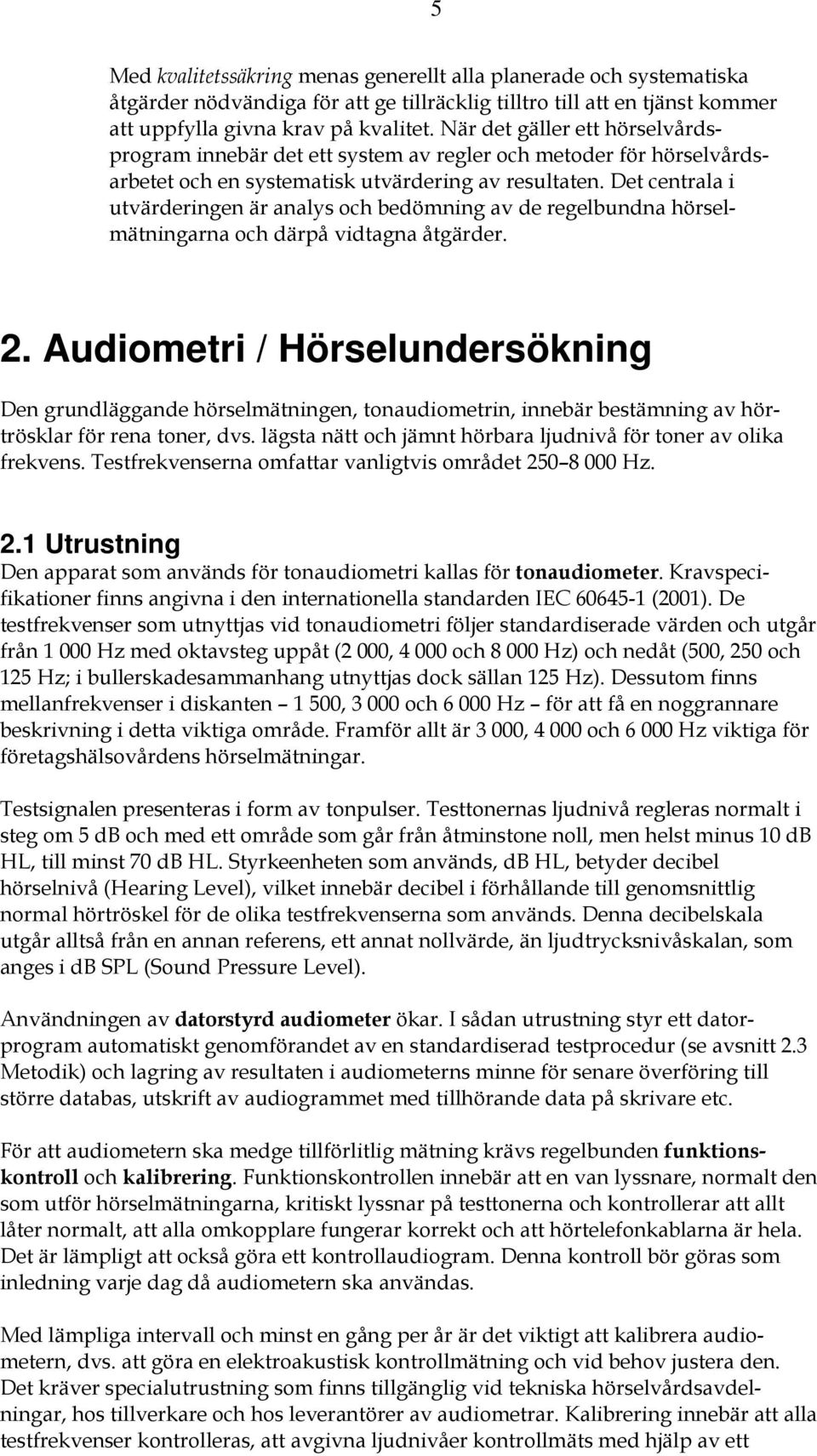 Det centrala i utvärderingen är analys och bedömning av de regelbundna hörselmätningarna och därpå vidtagna åtgärder. 2.