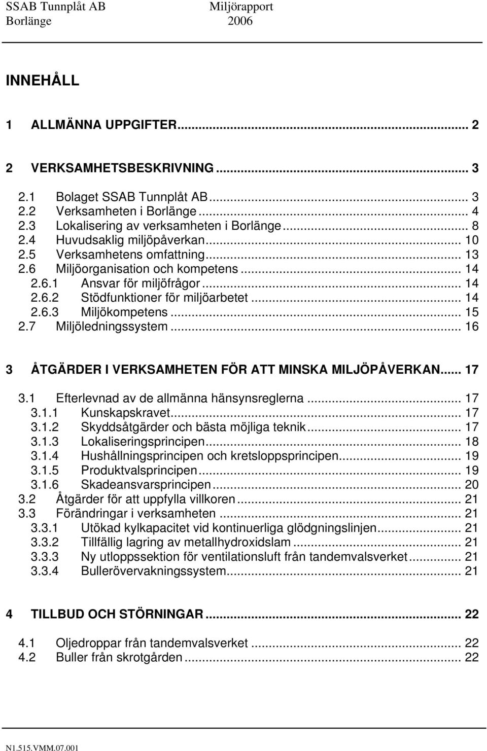 .. 15 2.7 Miljöledningssystem... 16 3 ÅTGÄRDER I VERKSAMHETEN FÖR ATT MINSKA MILJÖPÅVERKAN... 17 3.1 Efterlevnad av de allmänna hänsynsreglerna... 17 3.1.1 Kunskapskravet... 17 3.1.2 Skyddsåtgärder och bästa möjliga teknik.