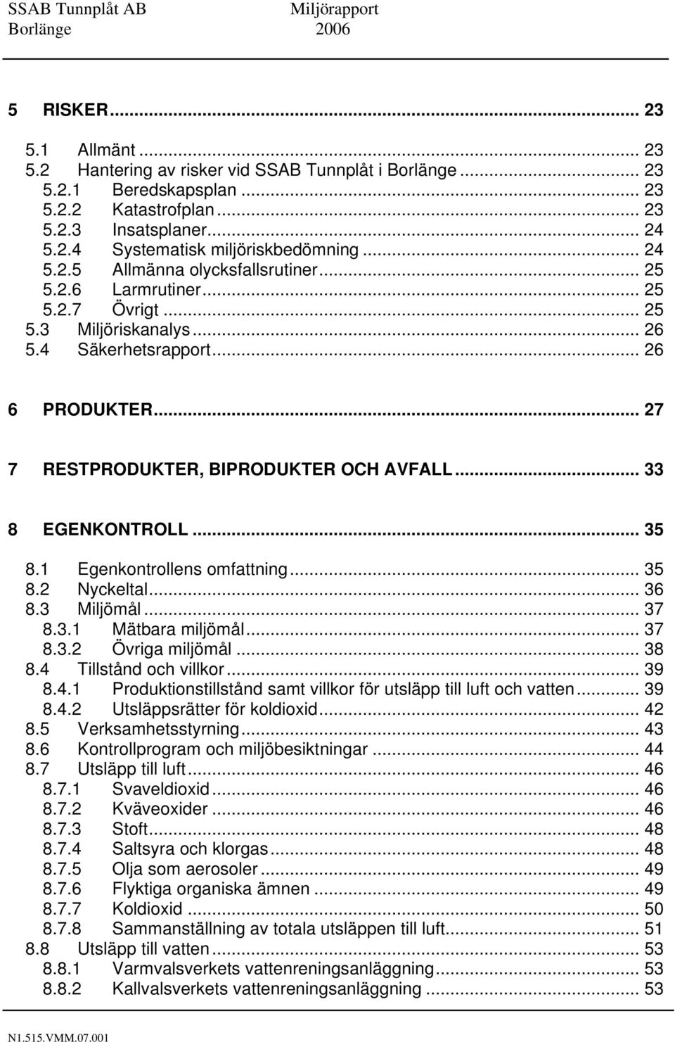 .. 33 8 EGENKONTROLL... 35 8.1 Egenkontrollens omfattning... 35 8.2 Nyckeltal... 36 8.3 Miljömål... 37 8.3.1 Mätbara miljömål... 37 8.3.2 Övriga miljömål... 38 8.4 