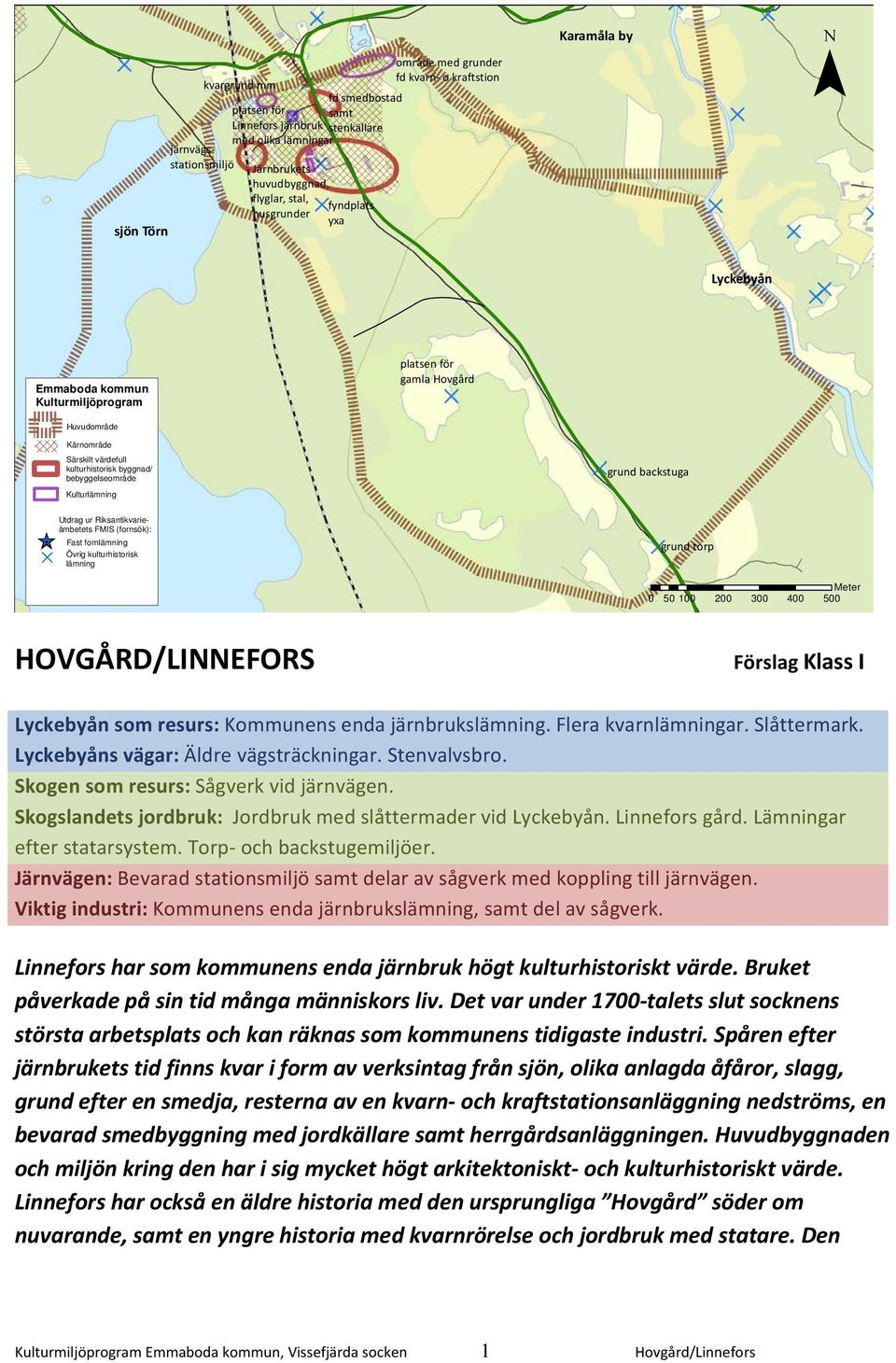 bebyggelseområde grund backstuga Kulturlämning ^` D Utdrag ur Riksantikvarieämbetets FMIS (fornsök): Fast fornlämning Övrig kulturhistorisk lämning grund torp Meter 0 50 100 200 300 400 500