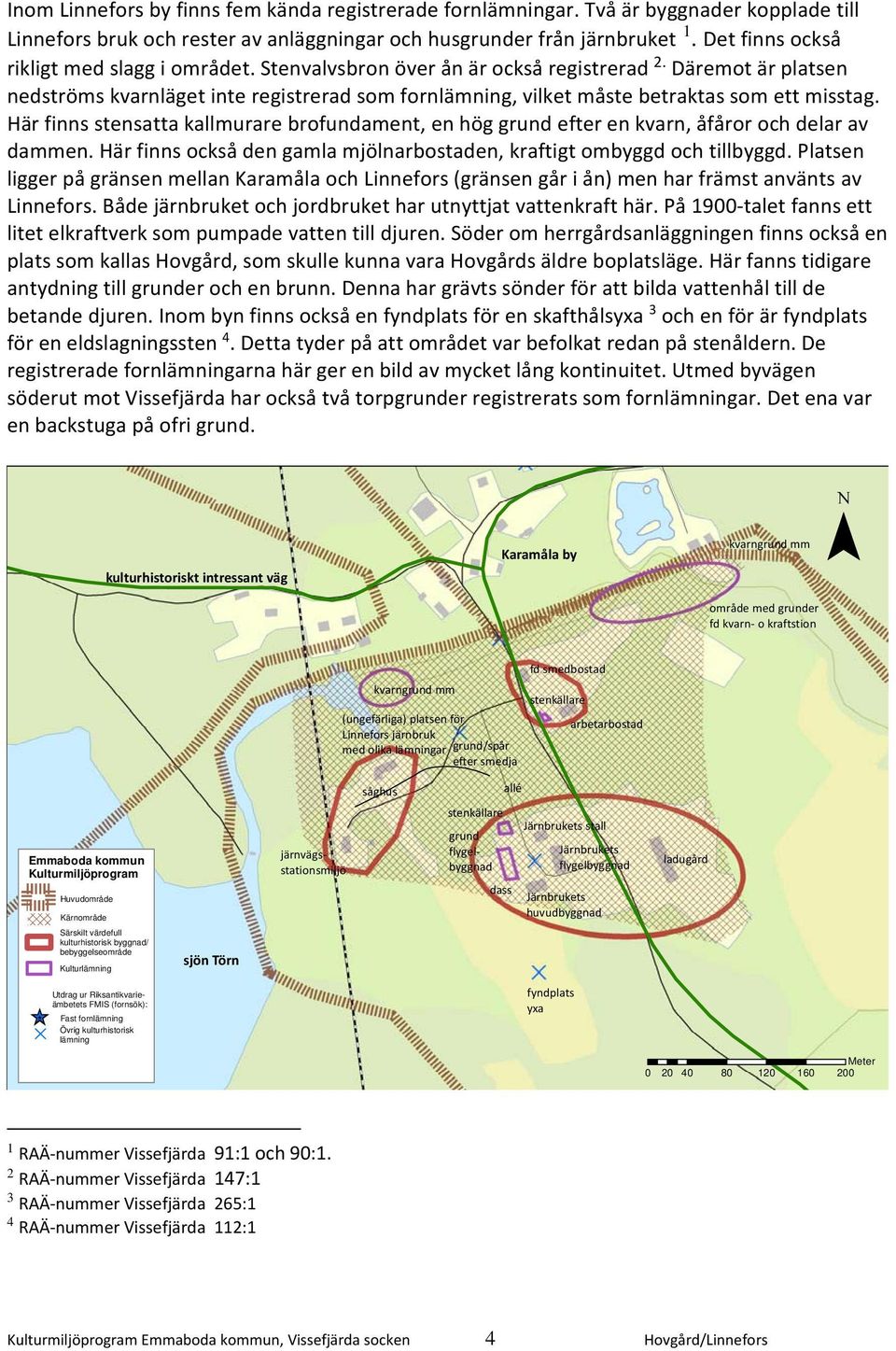 Däremot är platsen nedströms kvarnläget inte registrerad som fornlämning, vilket måste betraktas som ett misstag.