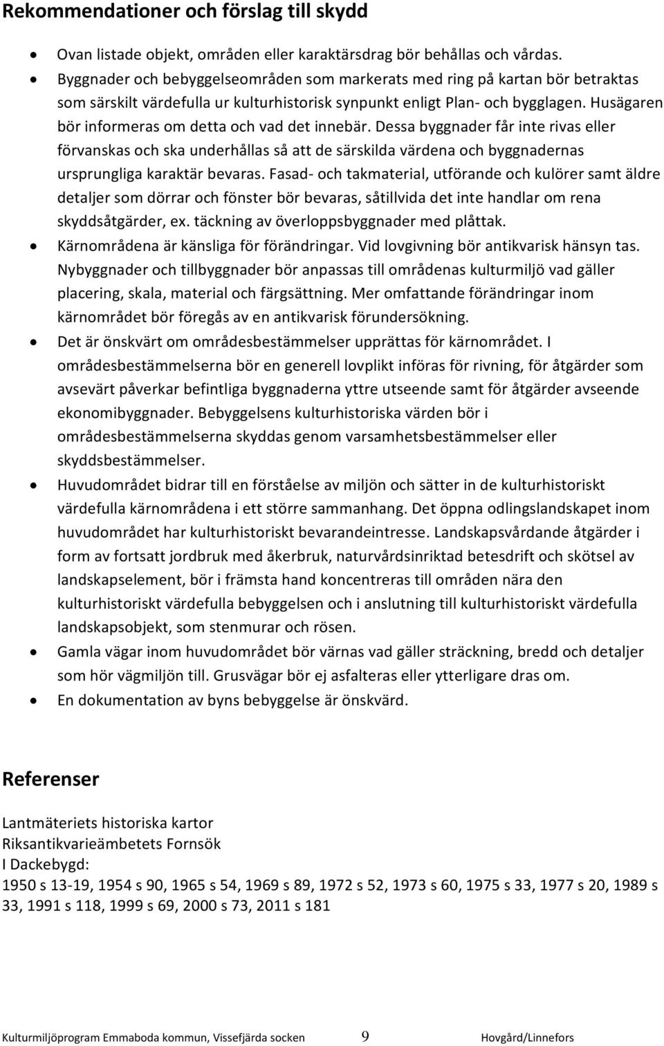 Husägaren bör informeras om detta och vad det innebär. Dessa byggnader får inte rivas eller förvanskas och ska underhållas så att de särskilda värdena och byggnadernas ursprungliga karaktär bevaras.