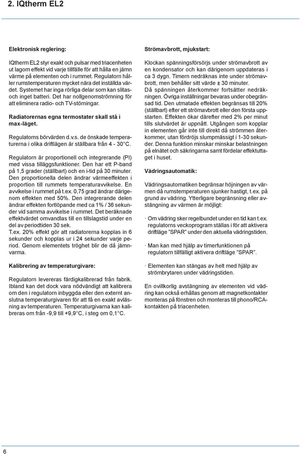 Det har nollgenomströmning för att eliminera radio- och TV-störningar. Radiatorernas egna termostater skall stå i max-läget. Regulatorns börvärden d.v.s. de önskade temperaturerna i olika driftlägen är ställbara från 4-30 C.