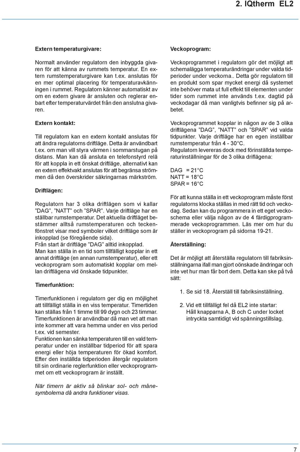 Regulatorn känner automatiskt av om en extern givare är ansluten och reglerar enbart efter temperaturvärdet från den anslutna givaren.