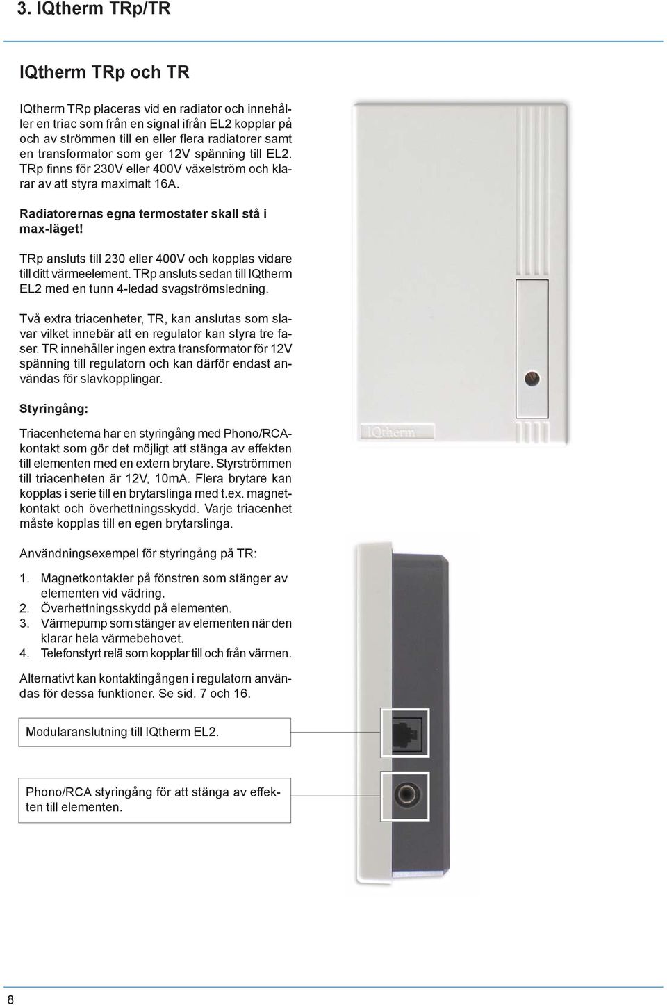 TRp ansluts till 230 eller 400V och kopplas vidare till ditt värmeelement. TRp ansluts sedan till IQtherm EL2 med en tunn 4-ledad svagströmsledning.