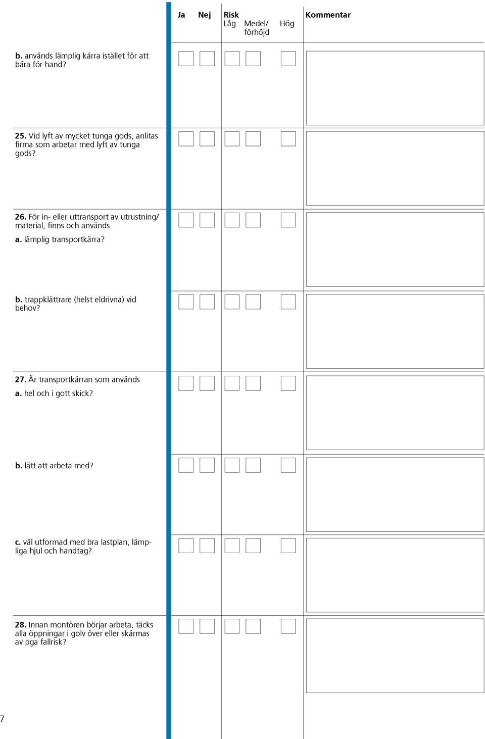 För in- eller uttransport av utrustning/ material, finns och används a. lämplig transportkärra? b.